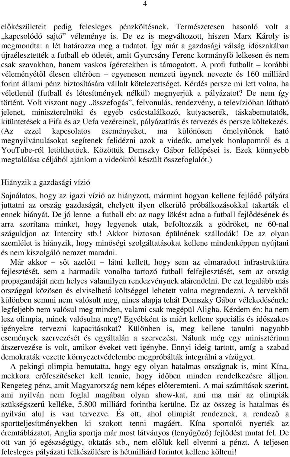 A profi futballt korábbi véleményétıl élesen eltérıen egyenesen nemzeti ügynek nevezte és 160 milliárd forint állami pénz biztosítására vállalt kötelezettséget.