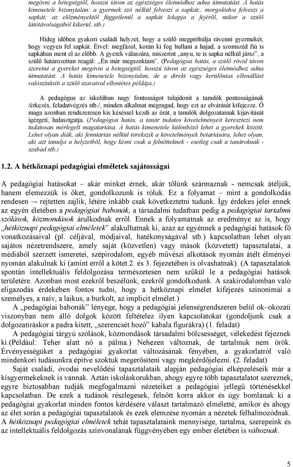 ) Hideg időben gyakori családi helyzet, hogy a szülő megpróbálja rávenni gyermekét, hogy vegyen fel sapkát. Érvel: megfázol, korán ki fog hullani a hajad, a szomszéd fiú is sapkában ment el az előbb.