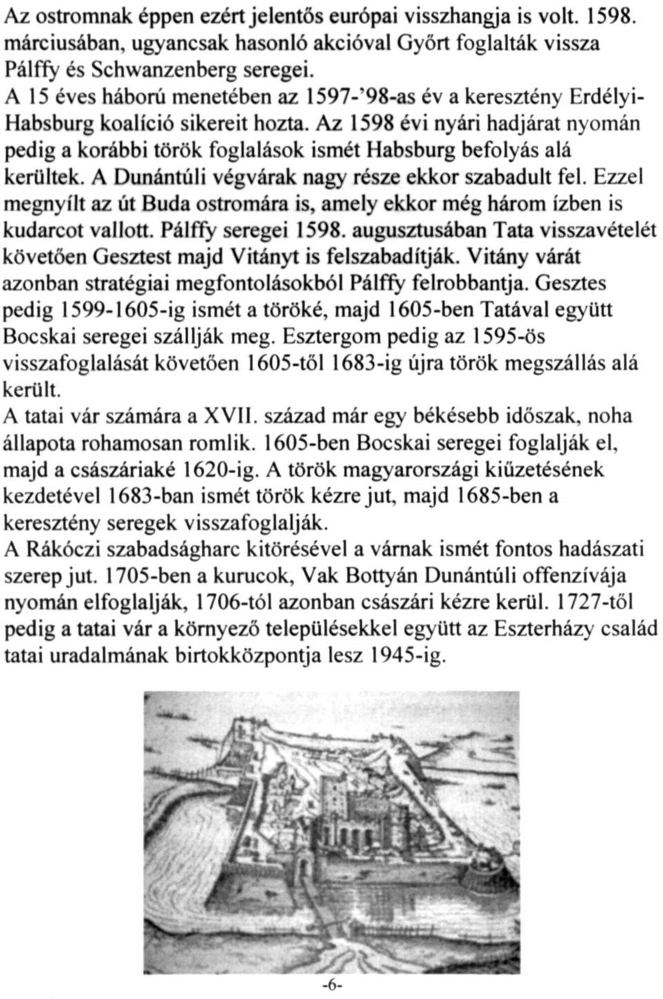 Az 1598 évi nyári hadjárat nyomán pedig a korábbi török foglalások ismét Habsburg befolyás alá kerültek. A Dunántúli végvárak nagy része ekkor szabadult fel.