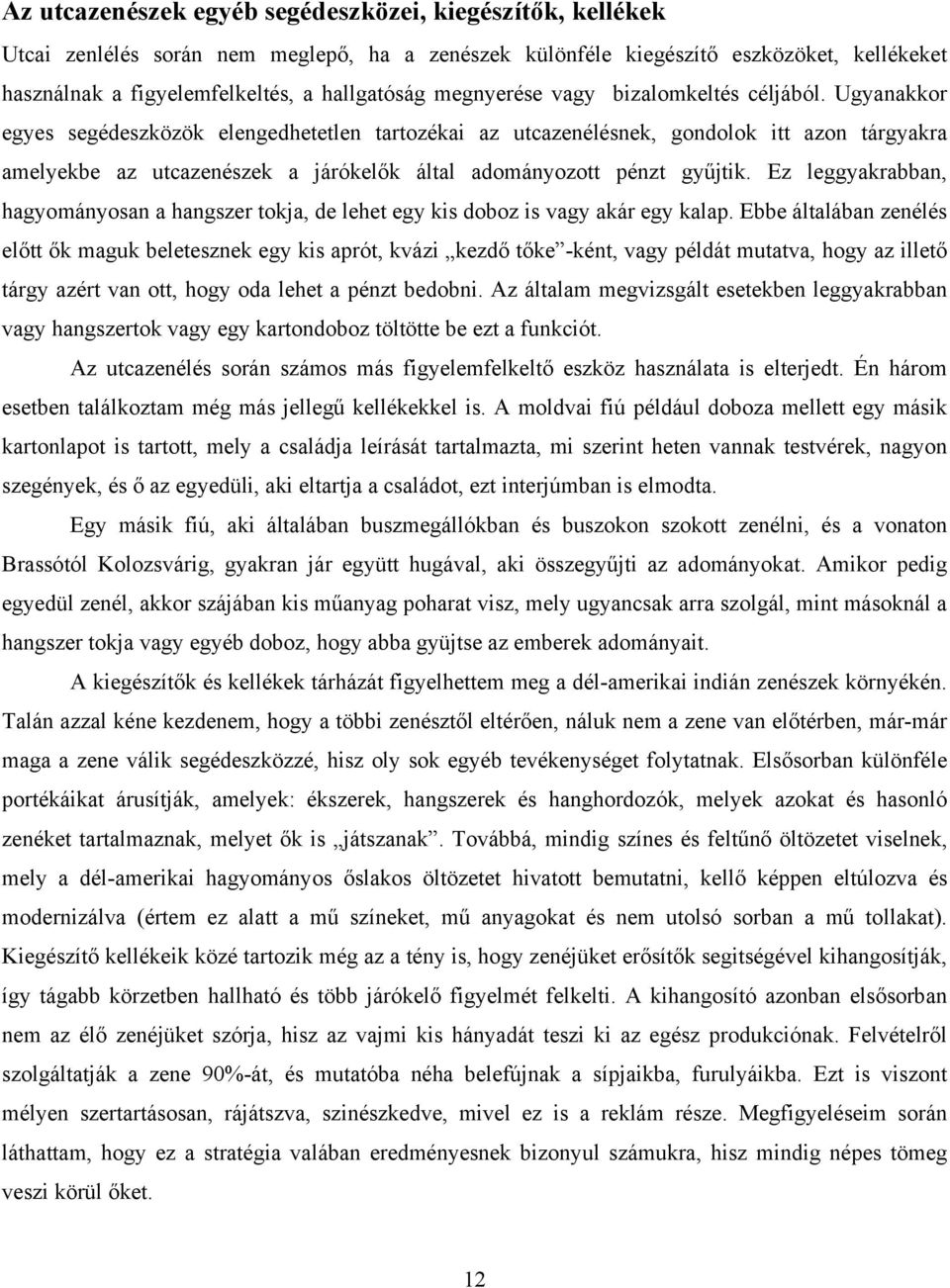 Ugyanakkor egyes segédeszközök elengedhetetlen tartozékai az utcazenélésnek, gondolok itt azon tárgyakra amelyekbe az utcazenészek a járókelők által adományozott pénzt gyűjtik.