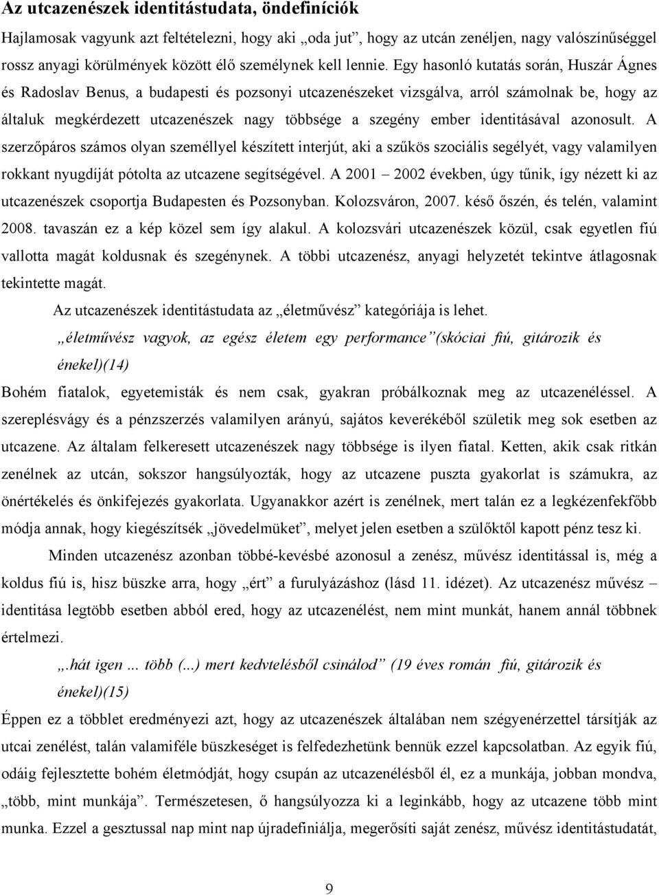 Egy hasonló kutatás során, Huszár Ágnes és Radoslav Benus, a budapesti és pozsonyi utcazenészeket vizsgálva, arról számolnak be, hogy az általuk megkérdezett utcazenészek nagy többsége a szegény