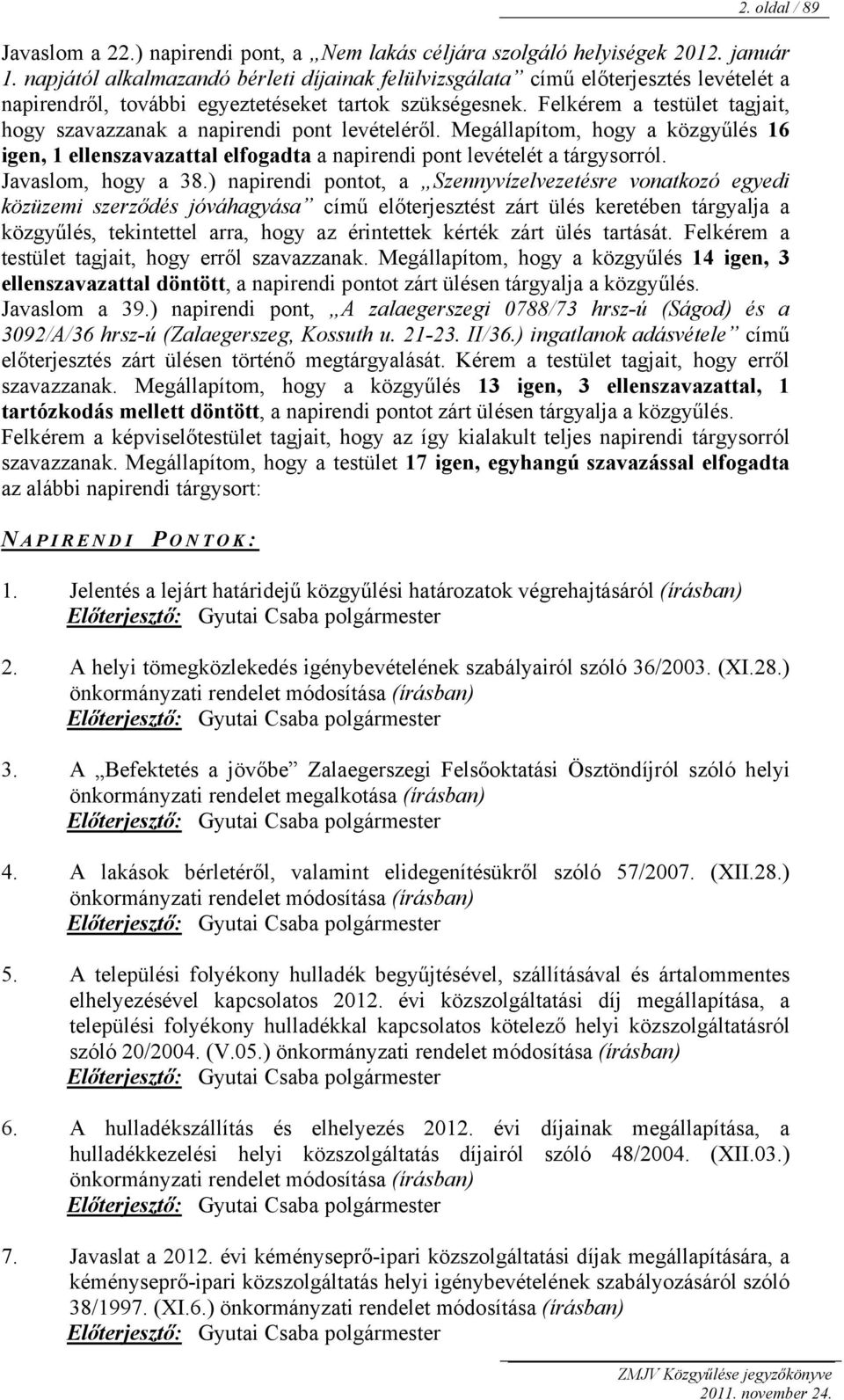 Felkérem a testület tagjait, hogy szavazzanak a napirendi pont levételéről. Megállapítom, hogy a közgyűlés 16 igen, 1 ellenszavazattal elfogadta a napirendi pont levételét a tárgysorról.