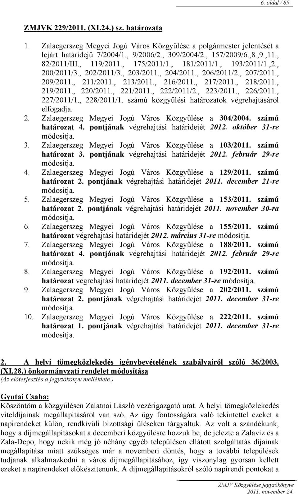 , 218/2011., 219/2011., 220/2011., 221/2011., 222/2011/2., 223/2011., 226/2011., 227/2011/1., 228/2011/1. számú közgyűlési határozatok végrehajtásáról elfogadja. 2. Zalaegerszeg Megyei Jogú Város Közgyűlése a 304/2004.