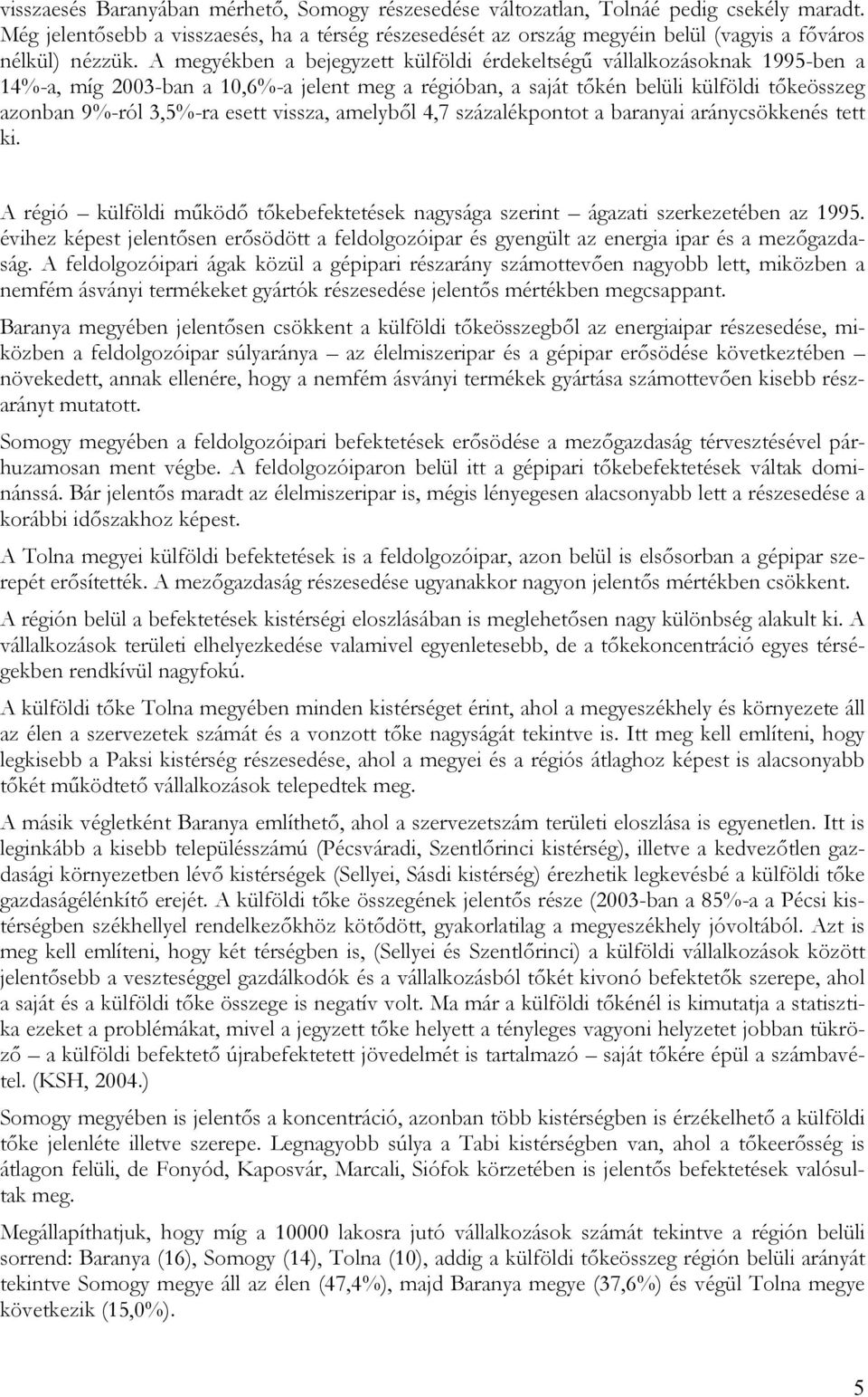 A megyékben a bejegyzett külföldi érdekeltségű vállalkozásoknak 1995-ben a 14%-a, míg 2003-ban a 10,6%-a jelent meg a régióban, a saját tőkén belüli külföldi tőkeösszeg azonban 9%-ról 3,5%-ra esett