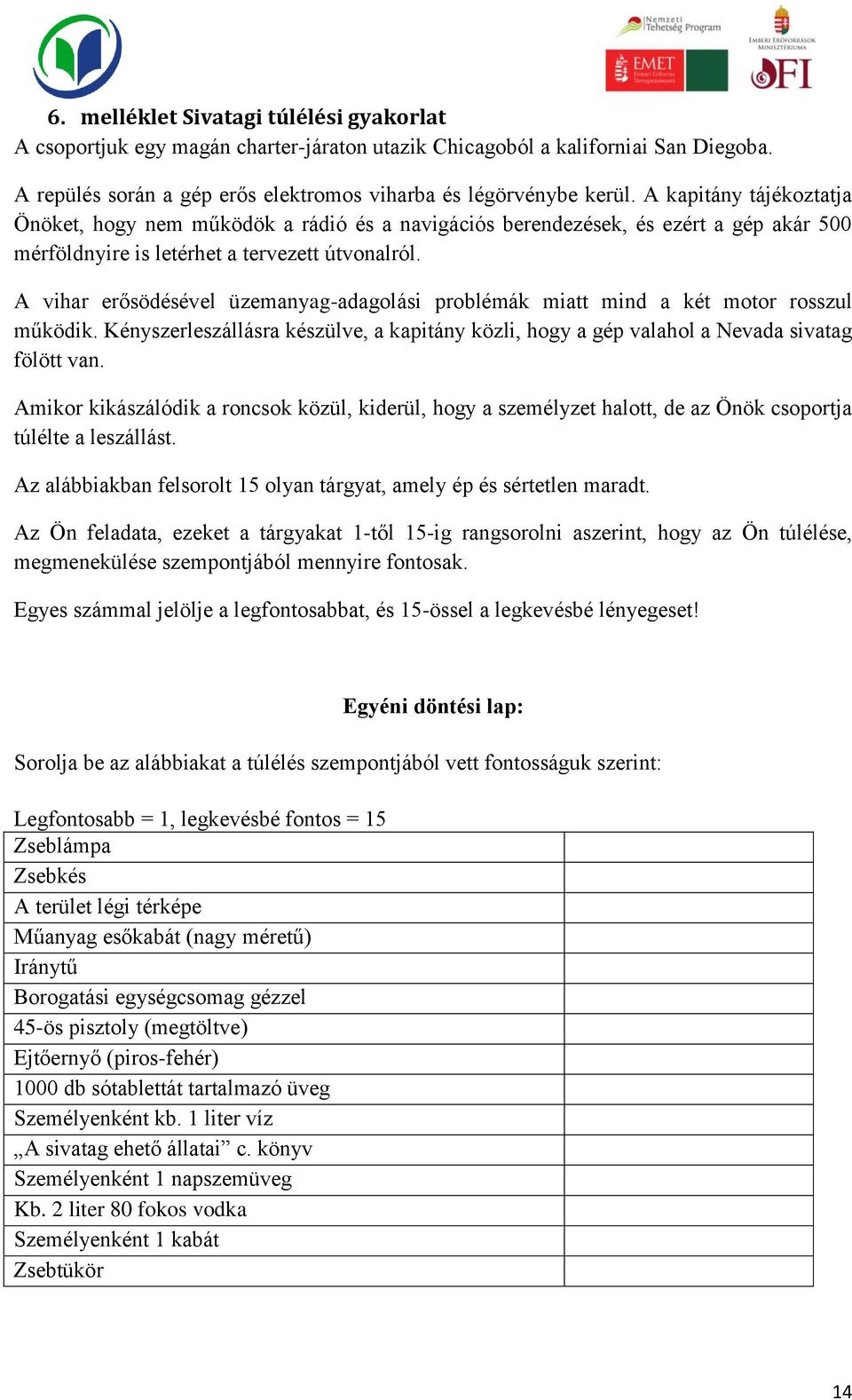 A vihar erősödésével üzemanyag-adagolási problémák miatt mind a két motor rosszul működik. Kényszerleszállásra készülve, a kapitány közli, hogy a gép valahol a Nevada sivatag fölött van.