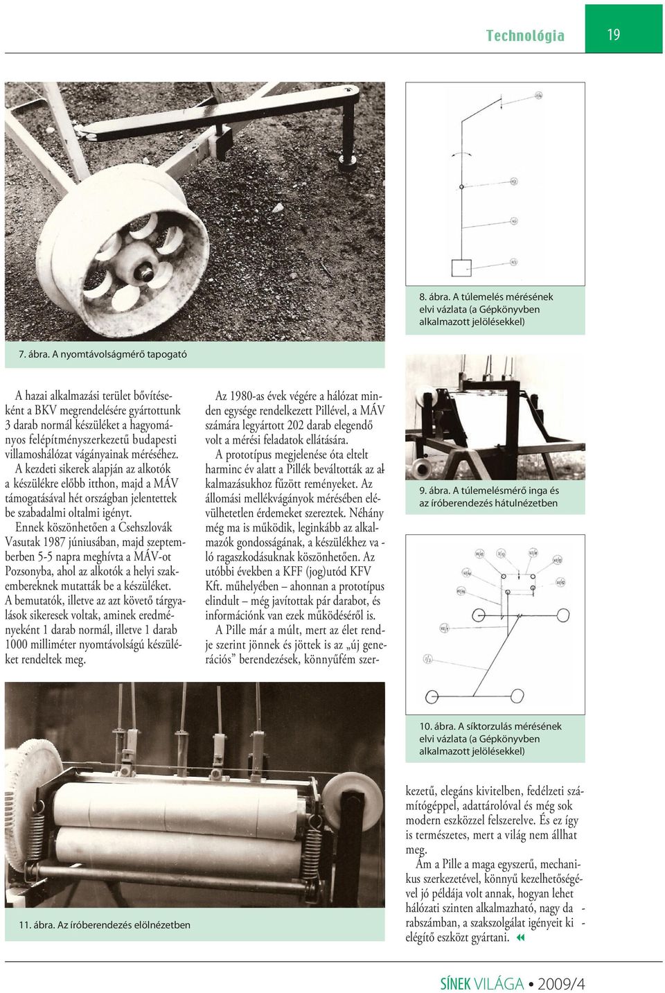 A nyomtávolságmérő tapogató A hazai alkalmazási terület bővítéseként a BKV megrendelésére gyártottunk 3 darab normál készüléket a hagyományos felépítményszerkezetű budapesti villamoshálózat