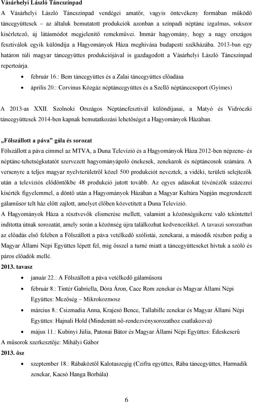 2013-ban egy határon túli magyar táncegyüttes produkciójával is gazdagodott a Vásárhelyi László Táncszínpad repertoárja. február 16.: Bem táncegyüttes és a Zalai táncegyüttes előadása április 20.