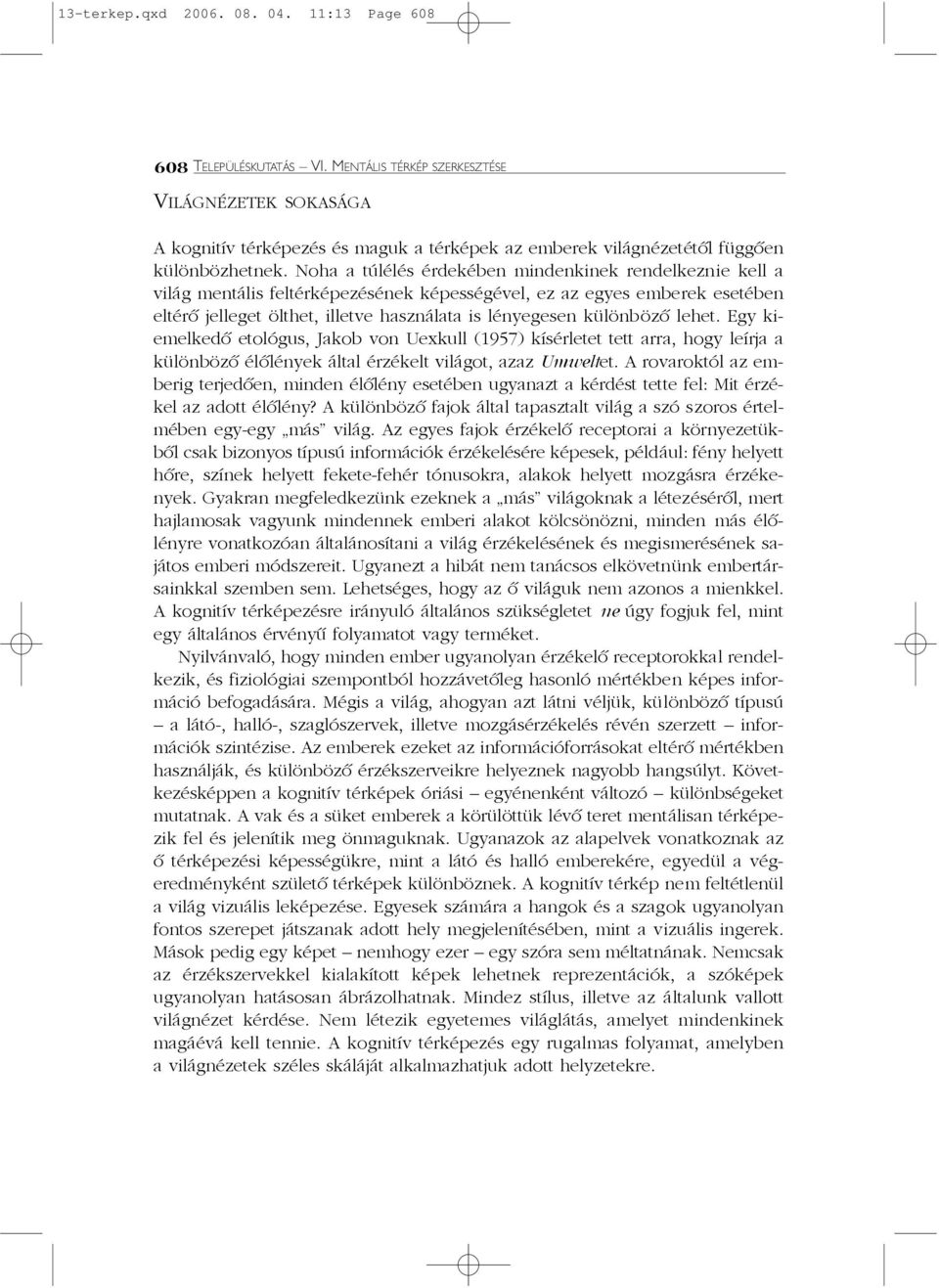 Noha a túlélés érdekében mindenkinek rendelkeznie kell a világ mentális feltérképezésének képességével, ez az egyes emberek esetében eltérõ jelleget ölthet, illetve használata is lényegesen különbözõ