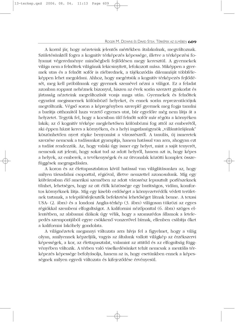 A gyermekek világa nem a felnõttek világának lekicsinyített, lefokozott mása. Miképpen a gyermek utas és a felnõtt sofõr is ráébrednek, a tájékozódás dilemmáját többféleképpen lehet megoldani.