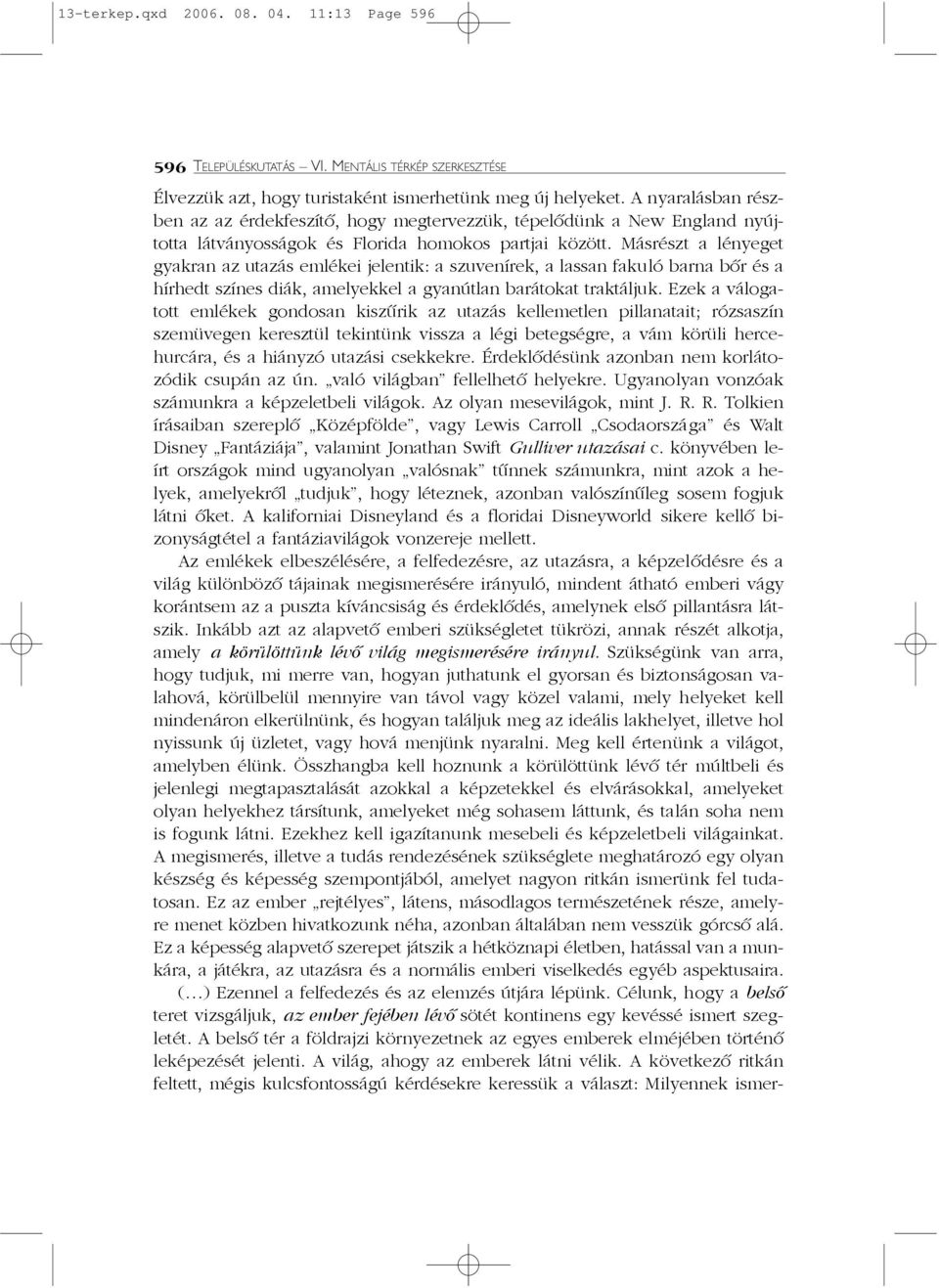 Másrészt a lényeget gyakran az utazás emlékei jelentik: a szuvenírek, a lassan fakuló barna bõr és a hírhedt színes diák, amelyekkel a gyanútlan barátokat traktáljuk.