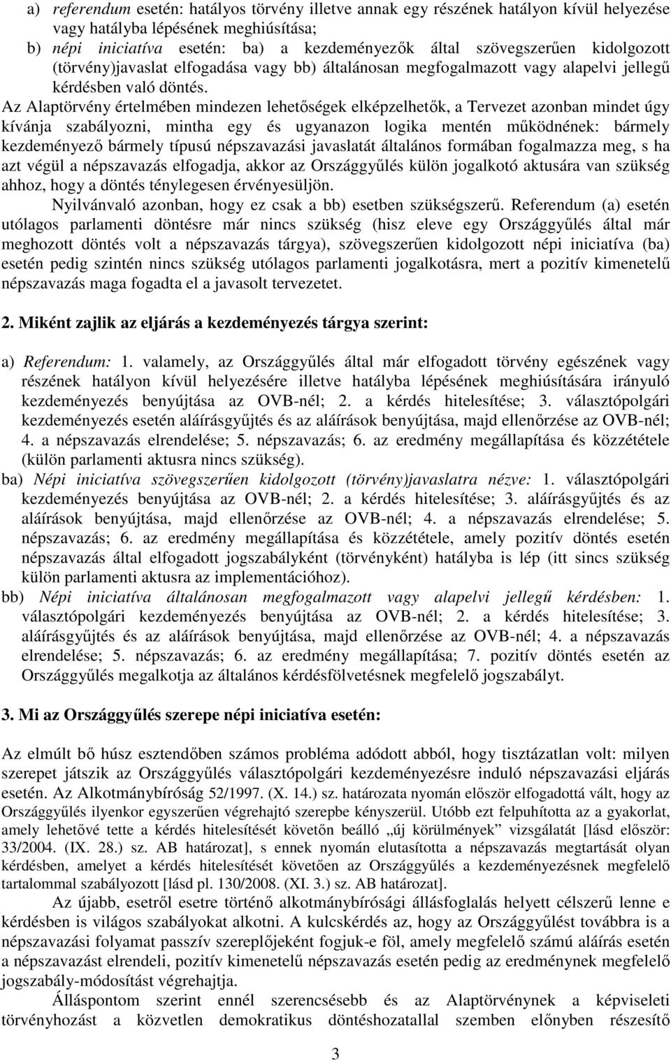 Az Alaptörvény értelmében mindezen lehetőségek elképzelhetők, a Tervezet azonban mindet úgy kívánja szabályozni, mintha egy és ugyanazon logika mentén működnének: bármely kezdeményező bármely típusú