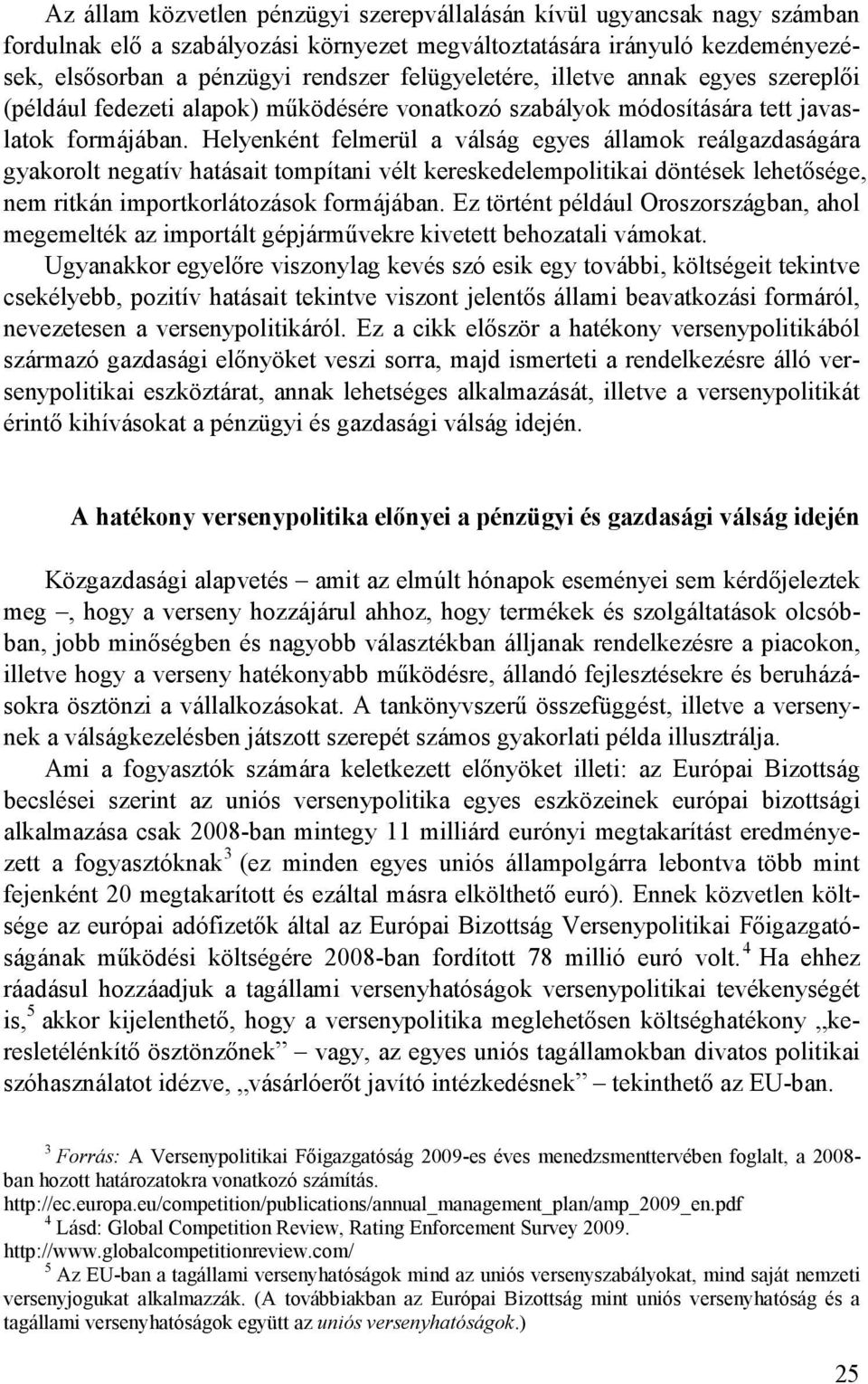 Helyenként felmerül a válság egyes államok reálgazdaságára gyakorolt negatív hatásait tompítani vélt kereskedelempolitikai döntések lehetısége, nem ritkán importkorlátozások formájában.