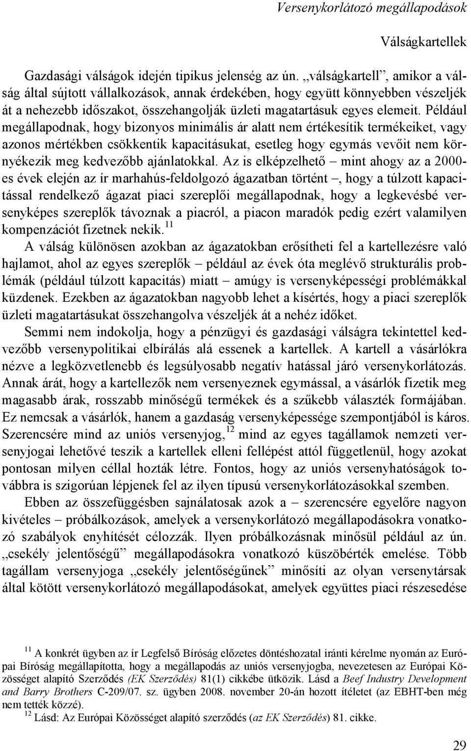 Például megállapodnak, hogy bizonyos minimális ár alatt nem értékesítik termékeiket, vagy azonos mértékben csökkentik kapacitásukat, esetleg hogy egymás vevıit nem környékezik meg kedvezıbb