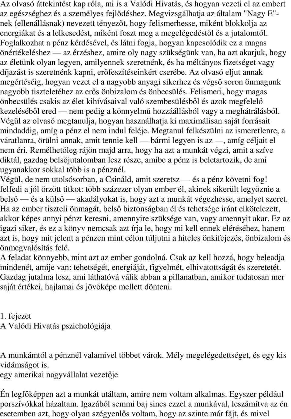 Foglalkozhat a pénz kérdésével, és látni fogja, hogyan kapcsolódik ez a magas önértékeléshez az érzéshez, amire oly nagy szükségünk van, ha azt akarjuk, hogy az életünk olyan legyen, amilyennek