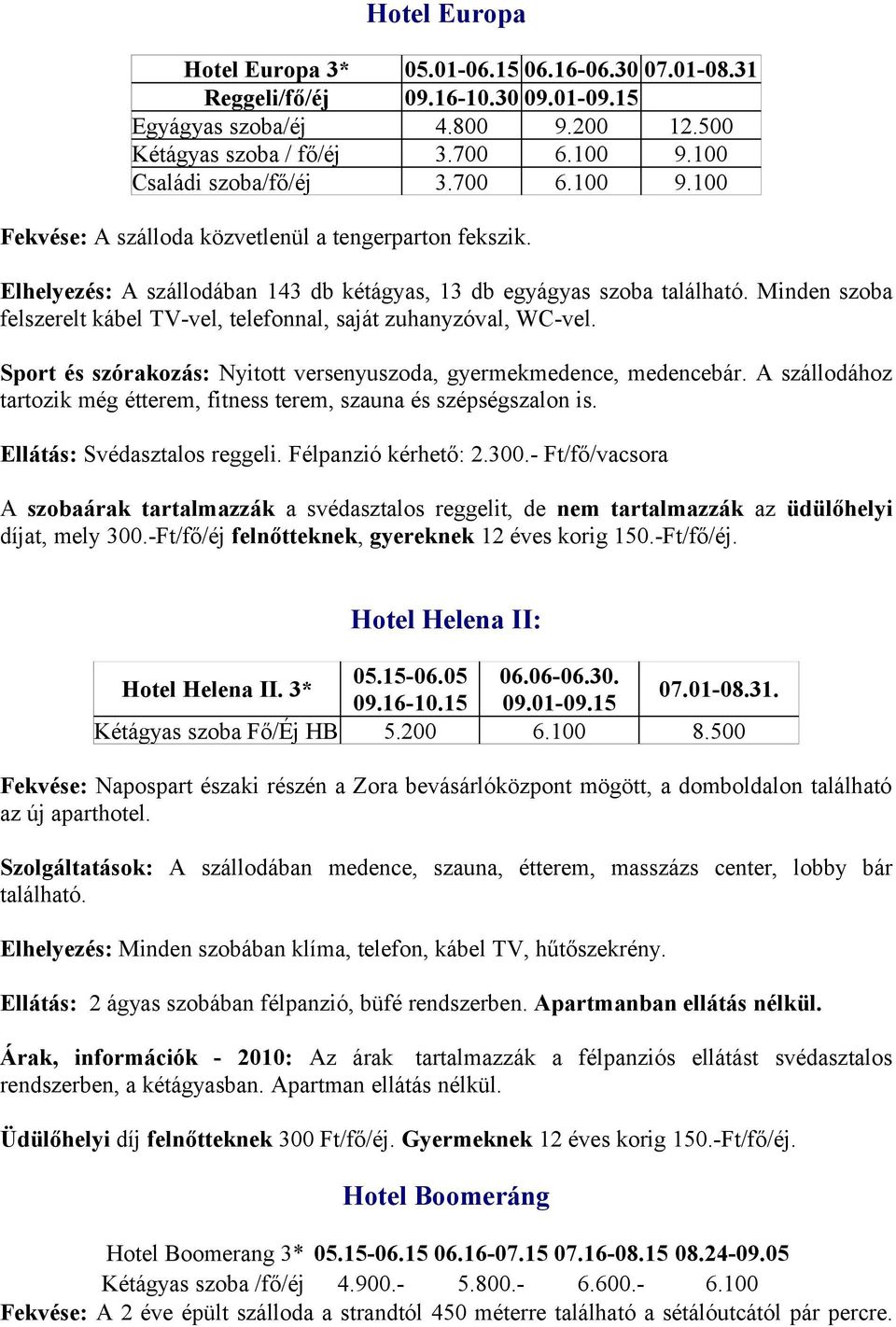 Minden szoba felszerelt kábel TV-vel, telefonnal, saját zuhanyzóval, WC-vel. Sport és szórakozás: Nyitott versenyuszoda, gyermekmedence, medencebár.