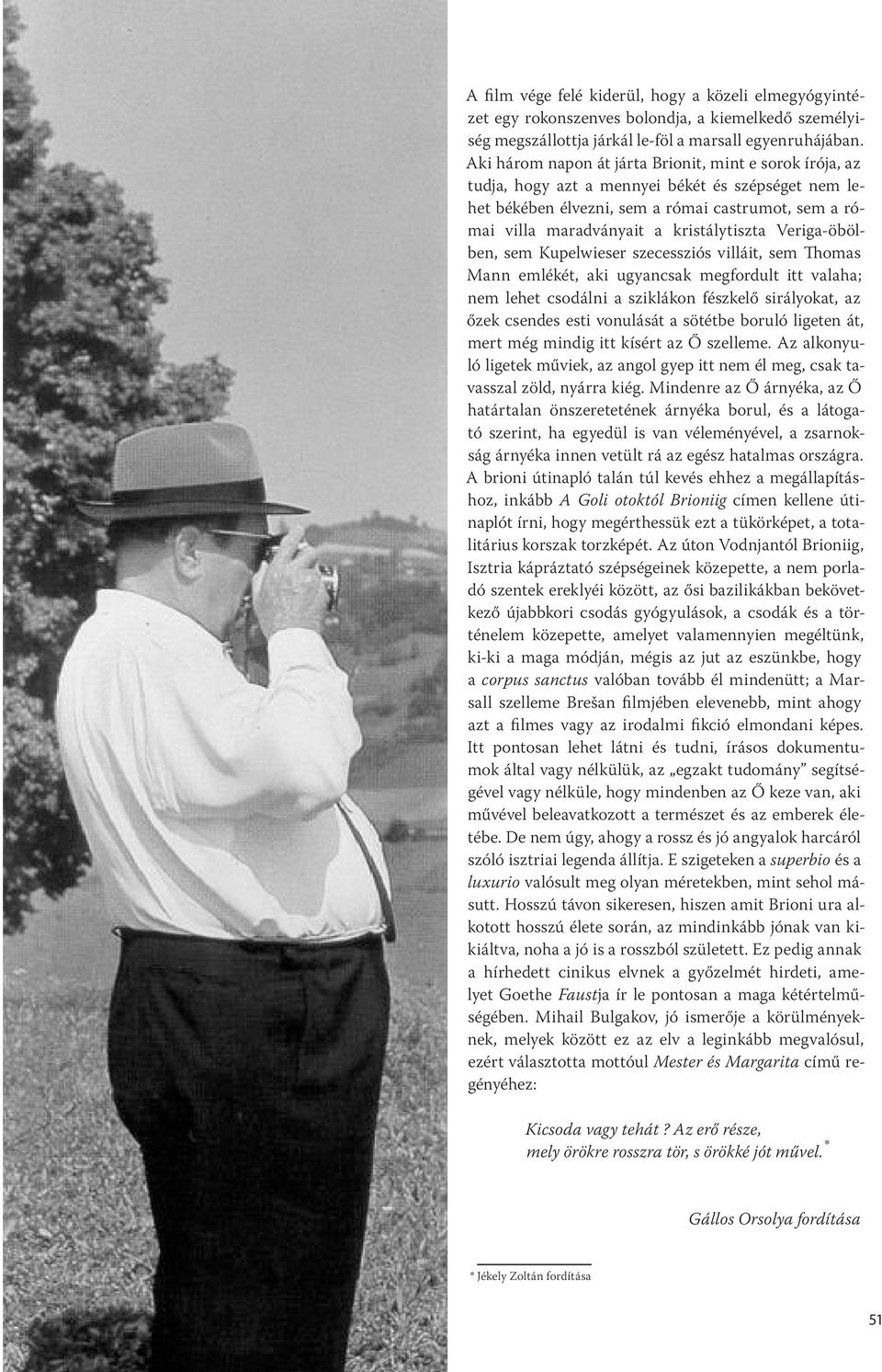 Veriga-öbölben, sem Kupelwieser szecessziós villáit, sem omas Mann emlékét, aki ugyancsak megfordult itt valaha; nem lehet csodálni a sziklákon fészkelő sirályokat, az őzek csendes esti vonulását a