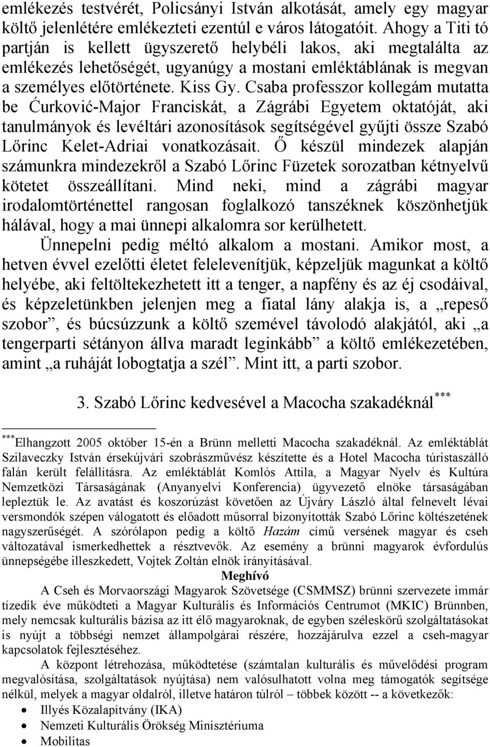 Csaba professzor kollegám mutatta be Ćurković-Major Franciskát, a Zágrábi Egyetem oktatóját, aki tanulmányok és levéltári azonosítások segítségével gyűjti össze Szabó Lőrinc Kelet-Adriai