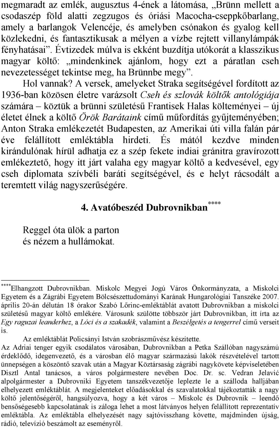 Évtizedek múlva is ekként buzdítja utókorát a klasszikus magyar költő: mindenkinek ajánlom, hogy ezt a páratlan cseh nevezetességet tekintse meg, ha Brünnbe megy. Hol vannak?