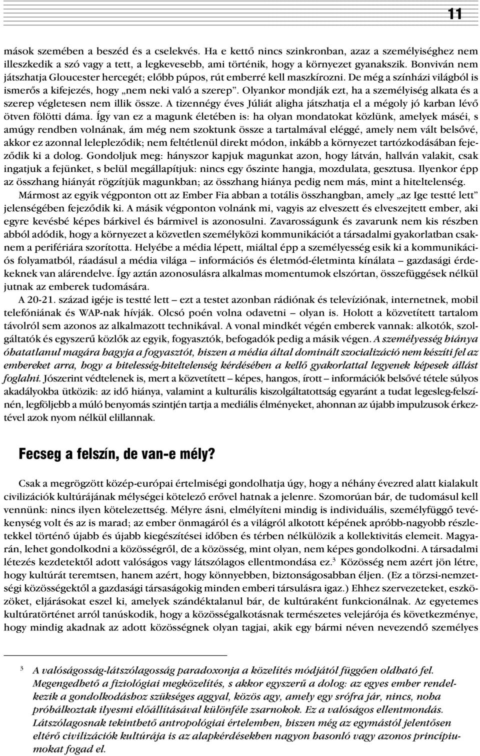 Olyankor mondják ezt, ha a személyiség alkata és a szerep végletesen nem illik össze. A tizennégy éves Júliát aligha játszhatja el a mégoly jó karban lévõ ötven fölötti dáma.