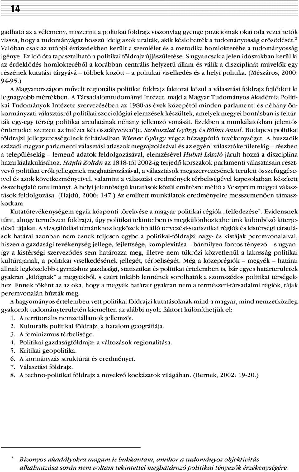 S ugyancsak a jelen idõszakban kerül ki az érdeklõdés homlokterébõl a korábban centrális helyzetû állam és válik a diszciplínát mûvelõk egy részének kutatási tárgyává többek között a politikai