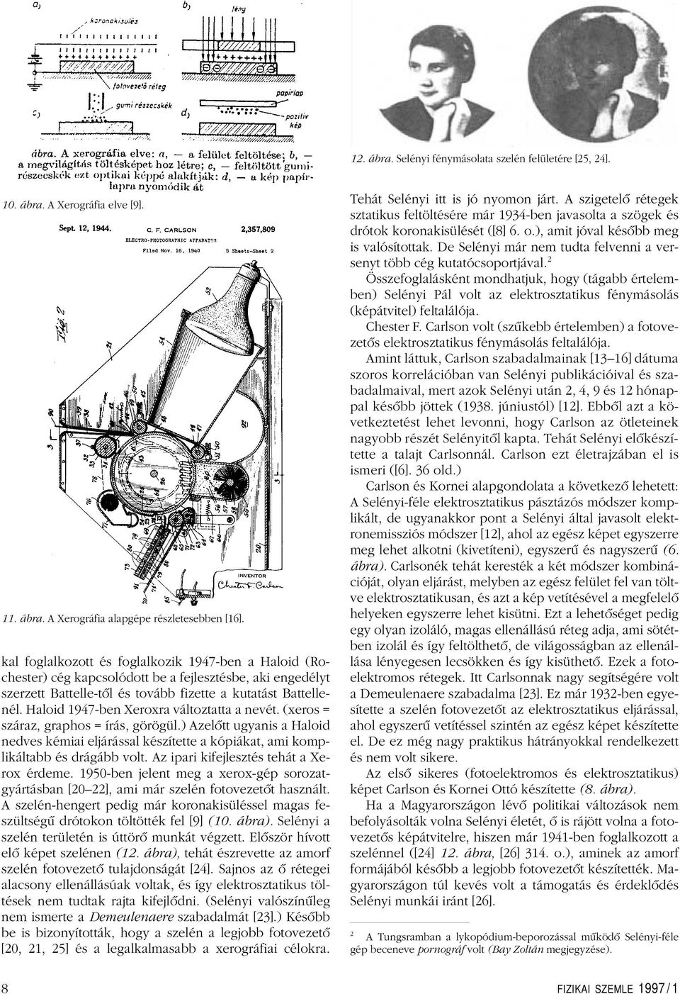 Haloid 1947-ben Xeroxra változtatta a nevét. (xeros = száraz, graphos = írás, görögül.) Azelôtt ugyanis a Haloid nedves kémiai eljárással készítette a kópiákat, ami komplikáltabb és drágább volt.