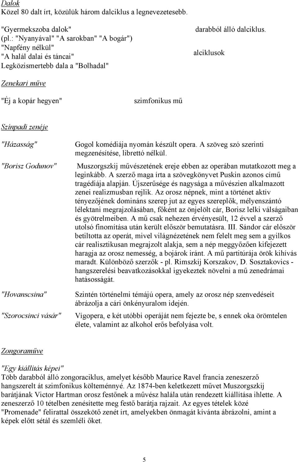 alciklusok Zenekari műve "Éj a kopár hegyen" szimfonikus mű Színpadi zenéje "Házasság" "Borisz Godunov" "Hovanscsina" "Szorocsinci vásár" Gogol komédiája nyomán készült opera.