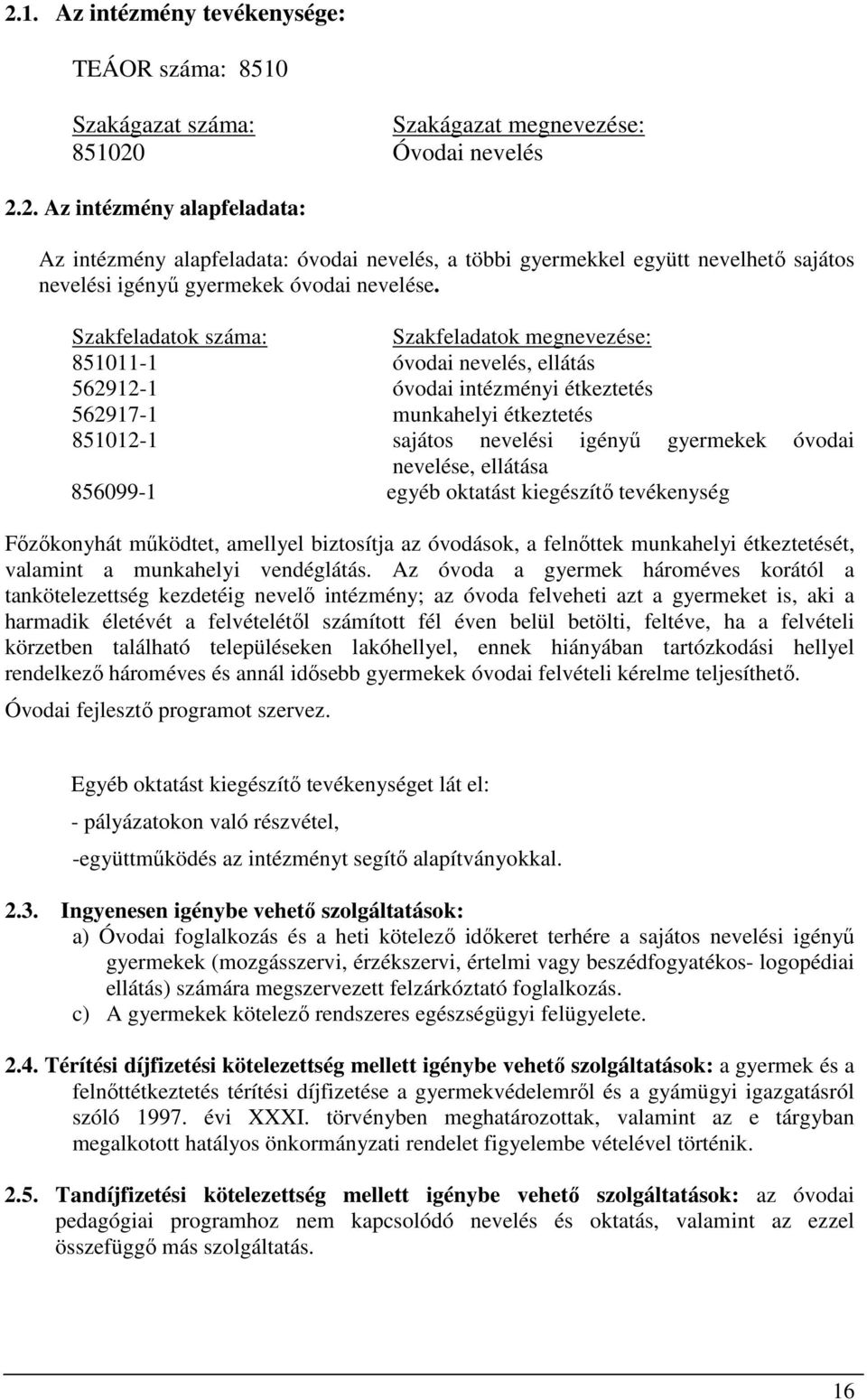 nevelése, ellátása 856099-1 egyéb oktatást kiegészítő tevékenység Főzőkonyhát működtet, amellyel biztosítja az óvodások, a felnőttek munkahelyi étkeztetését, valamint a munkahelyi vendéglátás.