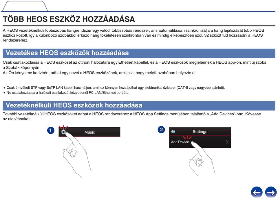 eszközök hozzáadása Csak csatlakoztassa a HEOS eszközét az otthoni hálózatára egy Ethetnet kábellel, és a HEOS eszközök megjelennek a HEOS app-on, mint új szoba a Szobák képernyőn Az Ön kényelme