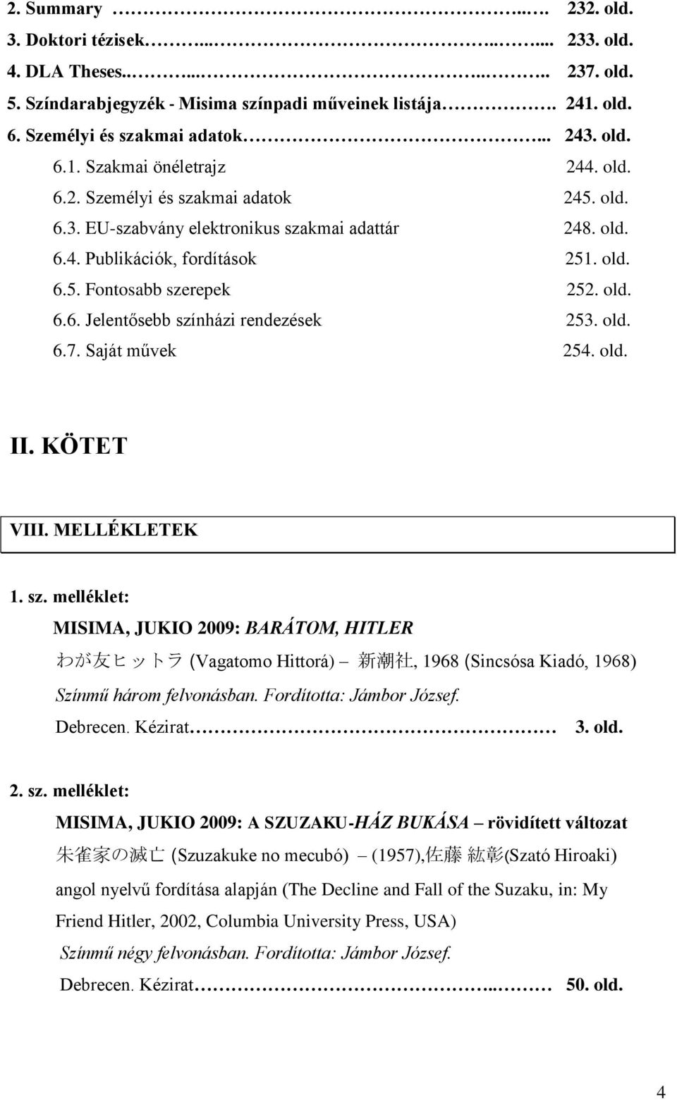 old. 6.6. Jelentősebb színházi rendezések 253. old. 6.7. Saját művek 254. old. II. KÖTET VIII. MELLÉKLETEK 1. sz. melléklet: MISIMA, JUKIO 2009: BARÁTOM, HITLER わが 友 ヒットラ (Vagatomo Hittorá) 新 潮 社, 1968 (Sincsósa Kiadó, 1968) Színmű három felvonásban.