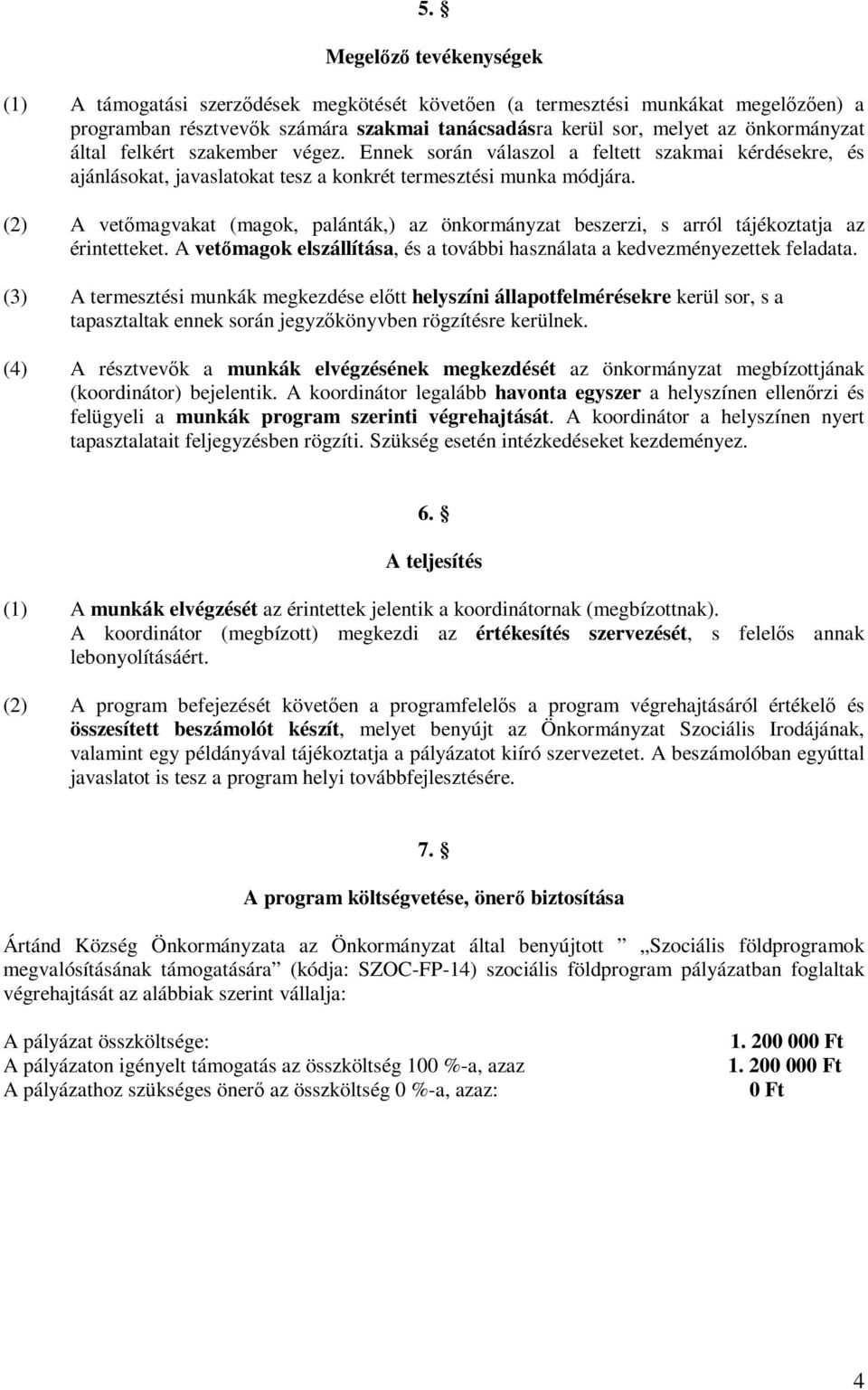 (2) A vetőmagvakat (magok, palánták,) az önkormányzat beszerzi, s arról tájékoztatja az érintetteket. A vetőmagok elszállítása, és a további használata a kedvezményezettek feladata.