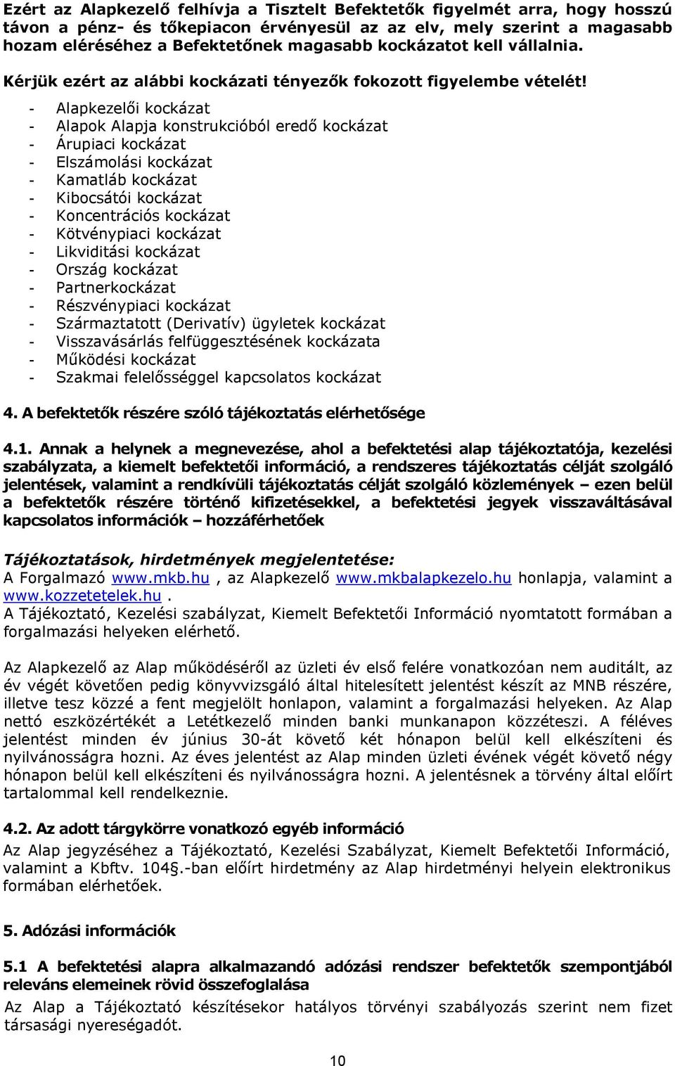 - Alapkezelői kockázat - Alapok Alapja konstrukcióból eredő kockázat - Árupiaci kockázat - Elszámolási kockázat - Kamatláb kockázat - Kibocsátói kockázat - Koncentrációs kockázat - Kötvénypiaci