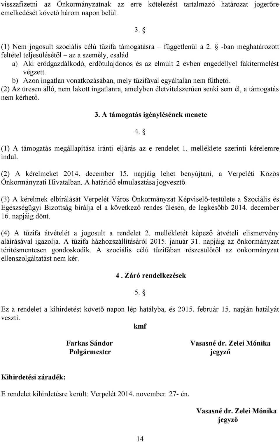 b) Azon ingatlan vonatkozásában, mely tűzifával egyáltalán nem fűthető. (2) Az üresen álló, nem lakott ingatlanra, amelyben életvitelszerűen senki sem él, a támogatás nem kérhető. 3.