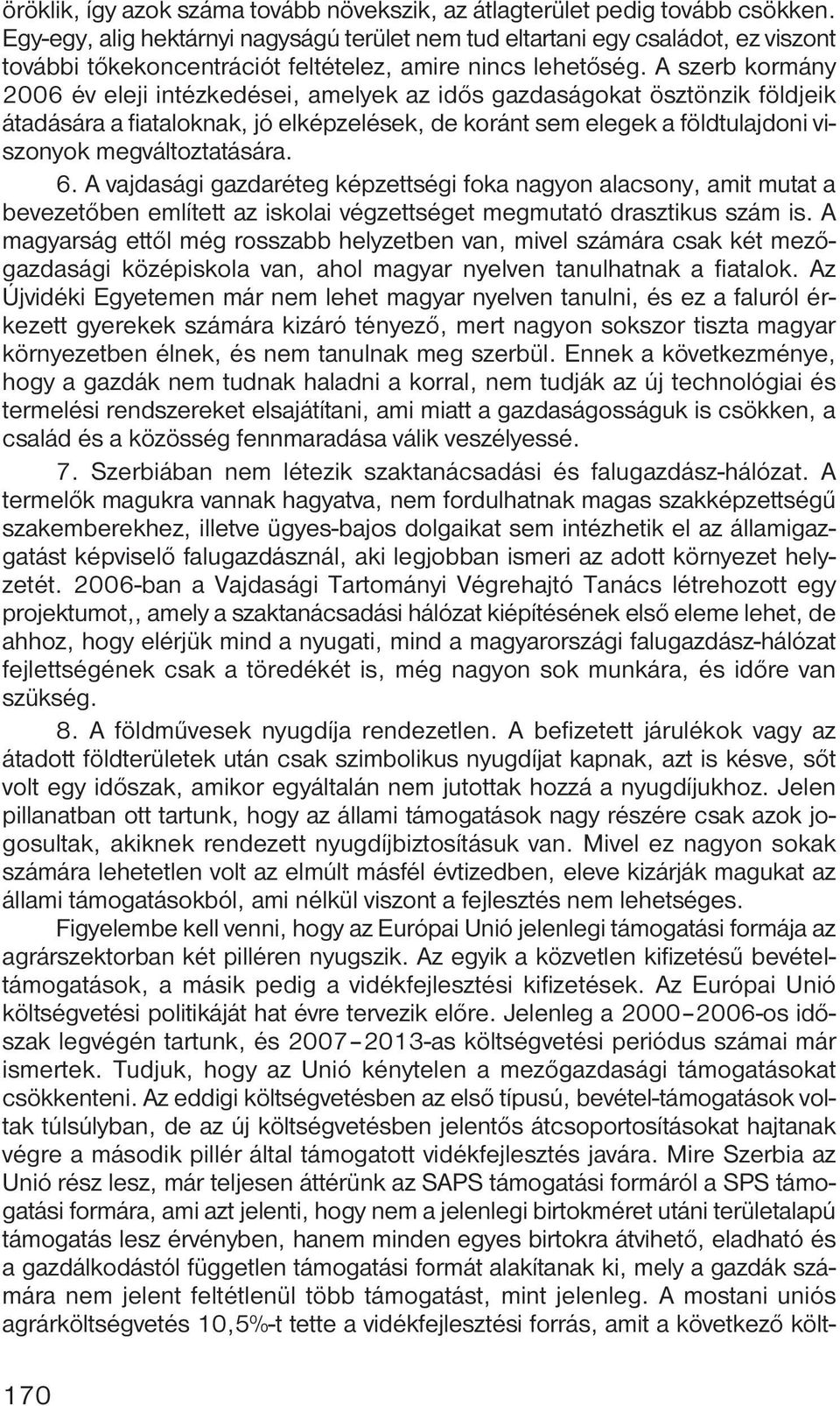 A szerb kormány 2006 év eleji intézkedései, amelyek az idős gazdaságokat ösztönzik földjeik átadására a fiataloknak, jó elképzelések, de koránt sem elegek a földtulajdoni viszonyok megváltoztatására.