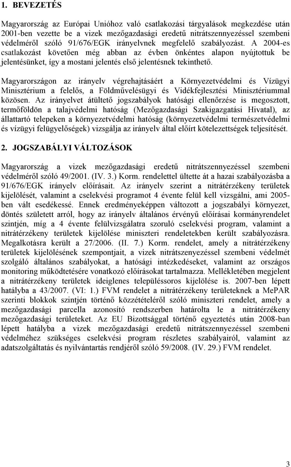 Magyarországon az irányelv végrehajtásáért a Környezetvédelmi és Vízügyi Minisztérium a felelős, a Földművelésügyi és Vidékfejlesztési Minisztériummal közösen.