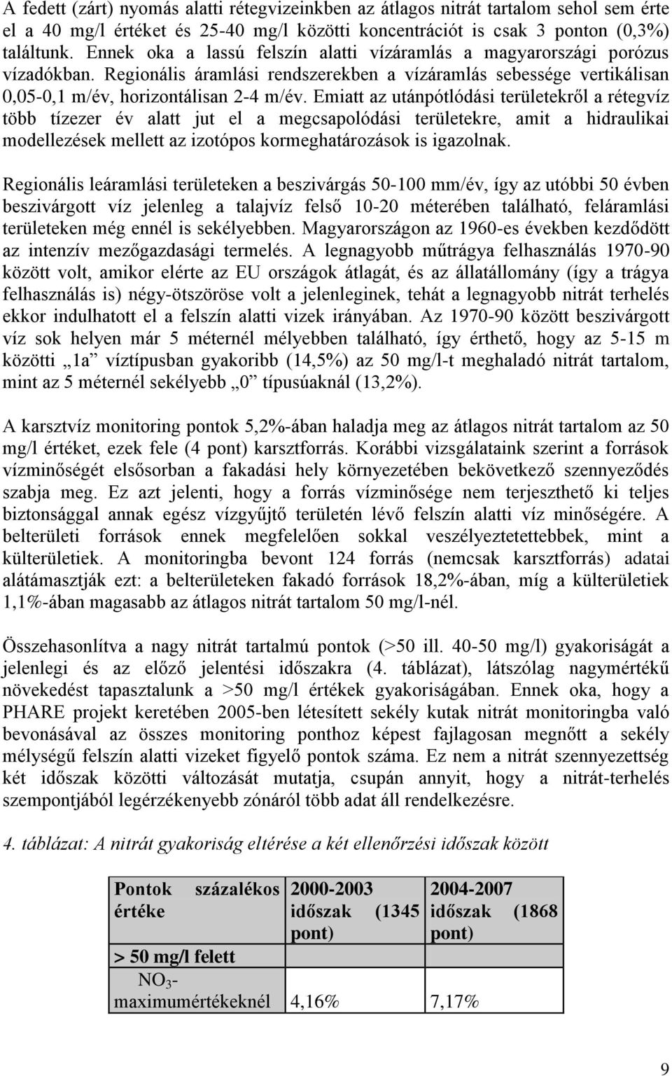 Emiatt az utánpótlódási területekről a rétegvíz több tízezer év alatt jut el a megcsapolódási területekre, amit a hidraulikai modellezések mellett az izotópos kormeghatározások is igazolnak.