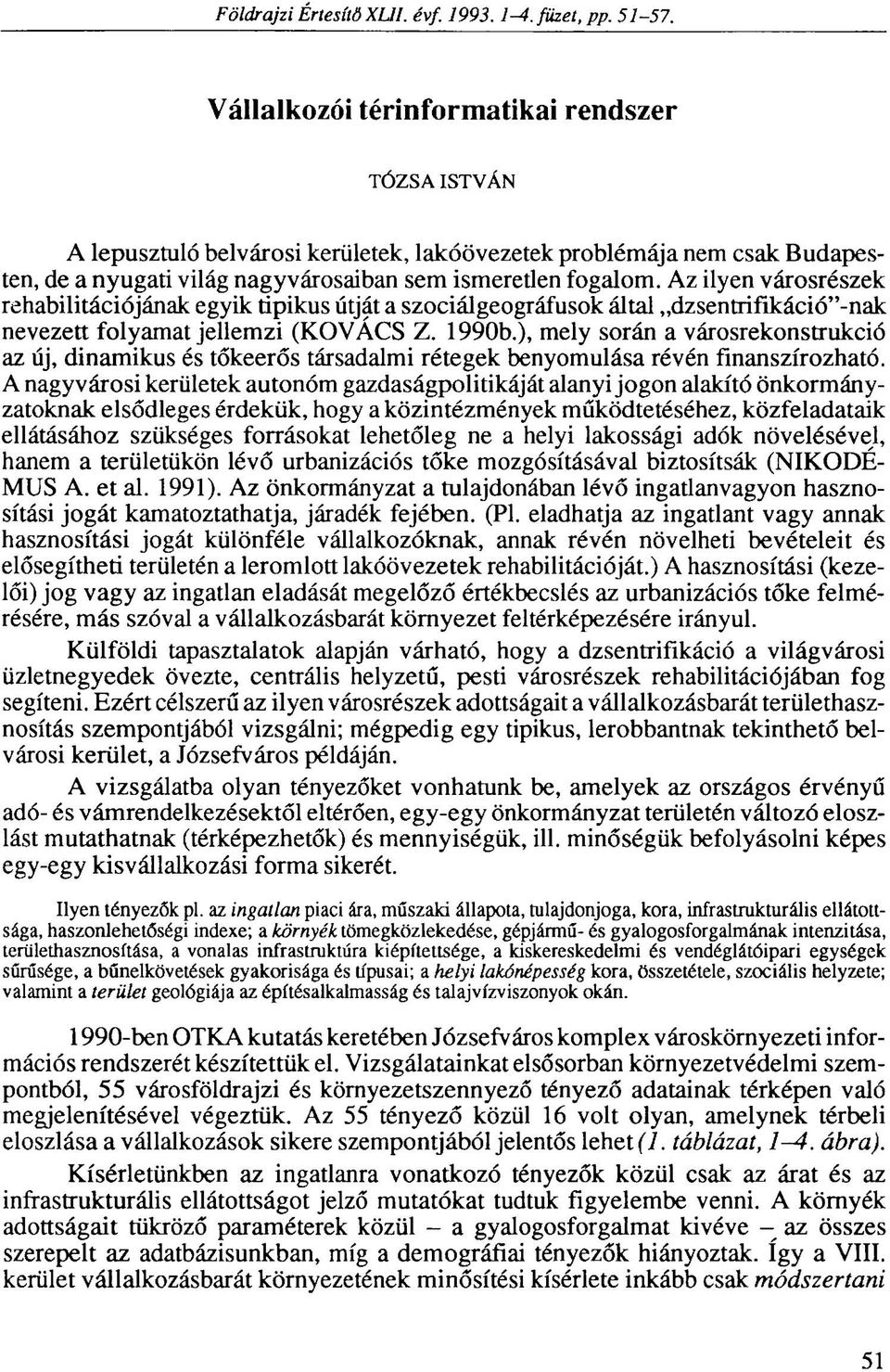 Az ilyen városrészek rehabilitációjának egyik tipikus útját a szociálgeográfusok által dzsentrifikáció"-nak nevezett folyamat jellemzi (KOVÁCS Z. 1990b.