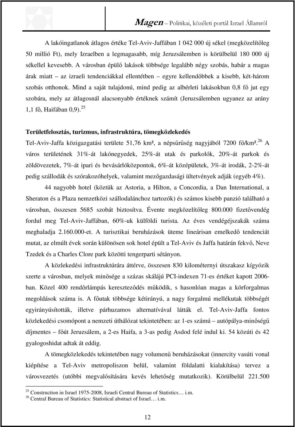 Mind a saját tulajdonú, mind pedig az albérleti lakásokban 0,8 fő jut egy szobára, mely az átlagosnál alacsonyabb értéknek számít (Jeruzsálemben ugyanez az arány 1,1 fő, Haifában 0,9).