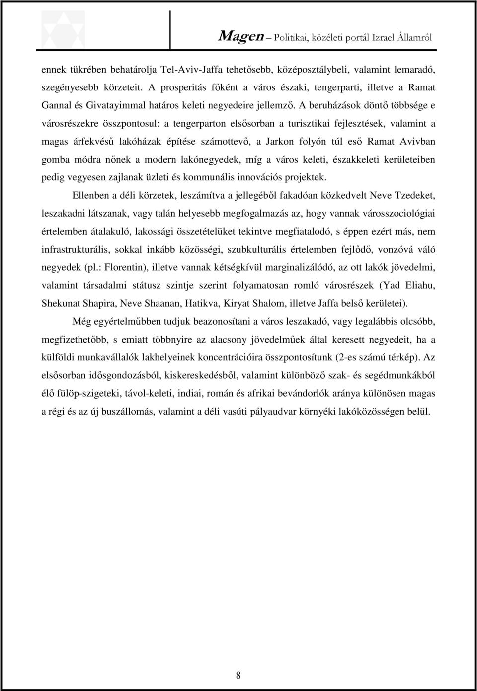 A beruházások döntő többsége e városrészekre összpontosul: a tengerparton elsősorban a turisztikai fejlesztések, valamint a magas árfekvésű lakóházak építése számottevő, a Jarkon folyón túl eső Ramat