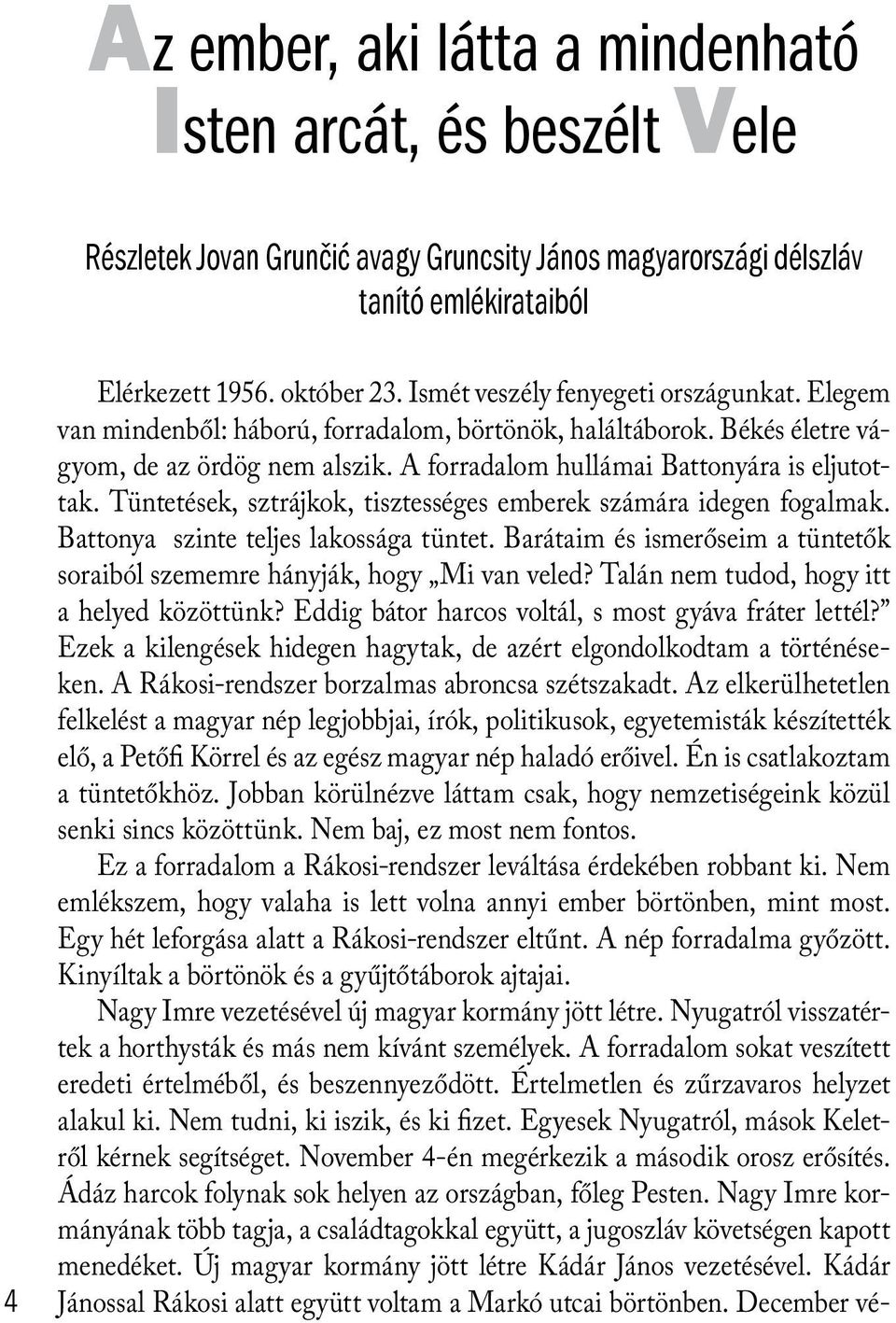 Tüntetések, sztrájkok, tisztességes emberek számára idegen fogalmak. Battonya szinte teljes lakossága tüntet. Barátaim és ismerőseim a tüntetők soraiból szememre hányják, hogy Mi van veled?