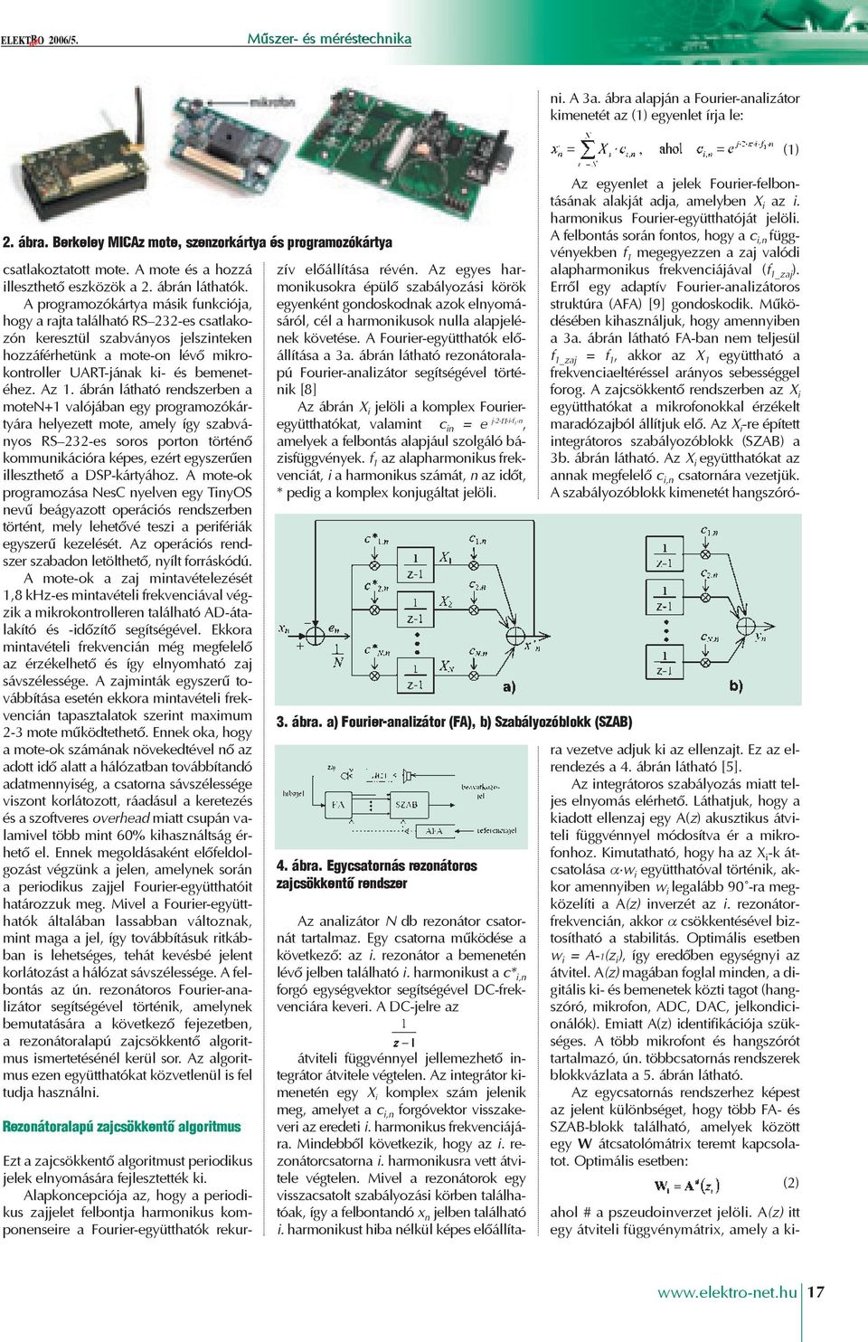 ábrán látható rendszerben a moten+1 valójában egy programozókártyára helyezett mote, amely így szabványos RS 232-es soros porton történõ kommunikációra képes, ezért egyszerûen illeszthetõ a