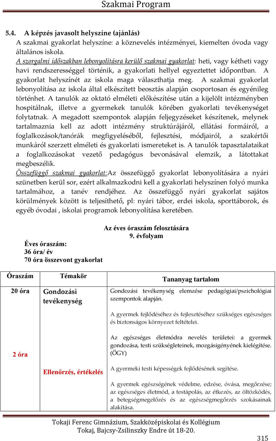 A gyakorlat helyszínét az iskola maga választhatja meg. A szakmai gyakorlat lebonyolítása az iskola által elkészített beosztás alapján csoportosan és egyénileg történhet.