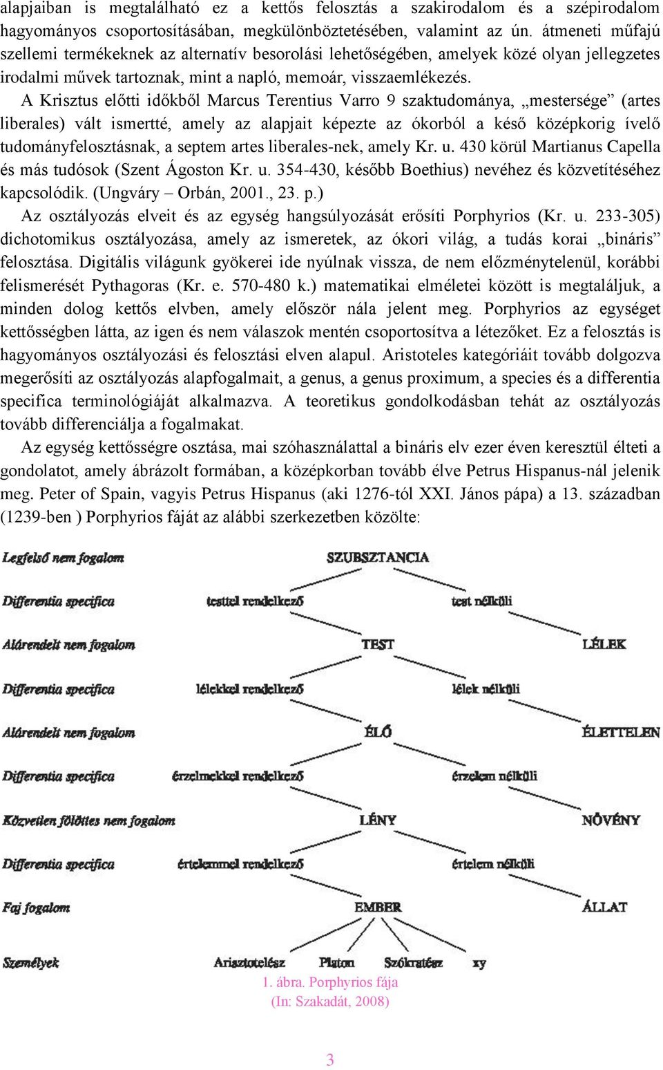 A Krisztus előtti időkből Marcus Terentius Varro 9 szaktudománya, mestersége (artes liberales) vált ismertté, amely az alapjait képezte az ókorból a késő középkorig ívelő tudományfelosztásnak, a