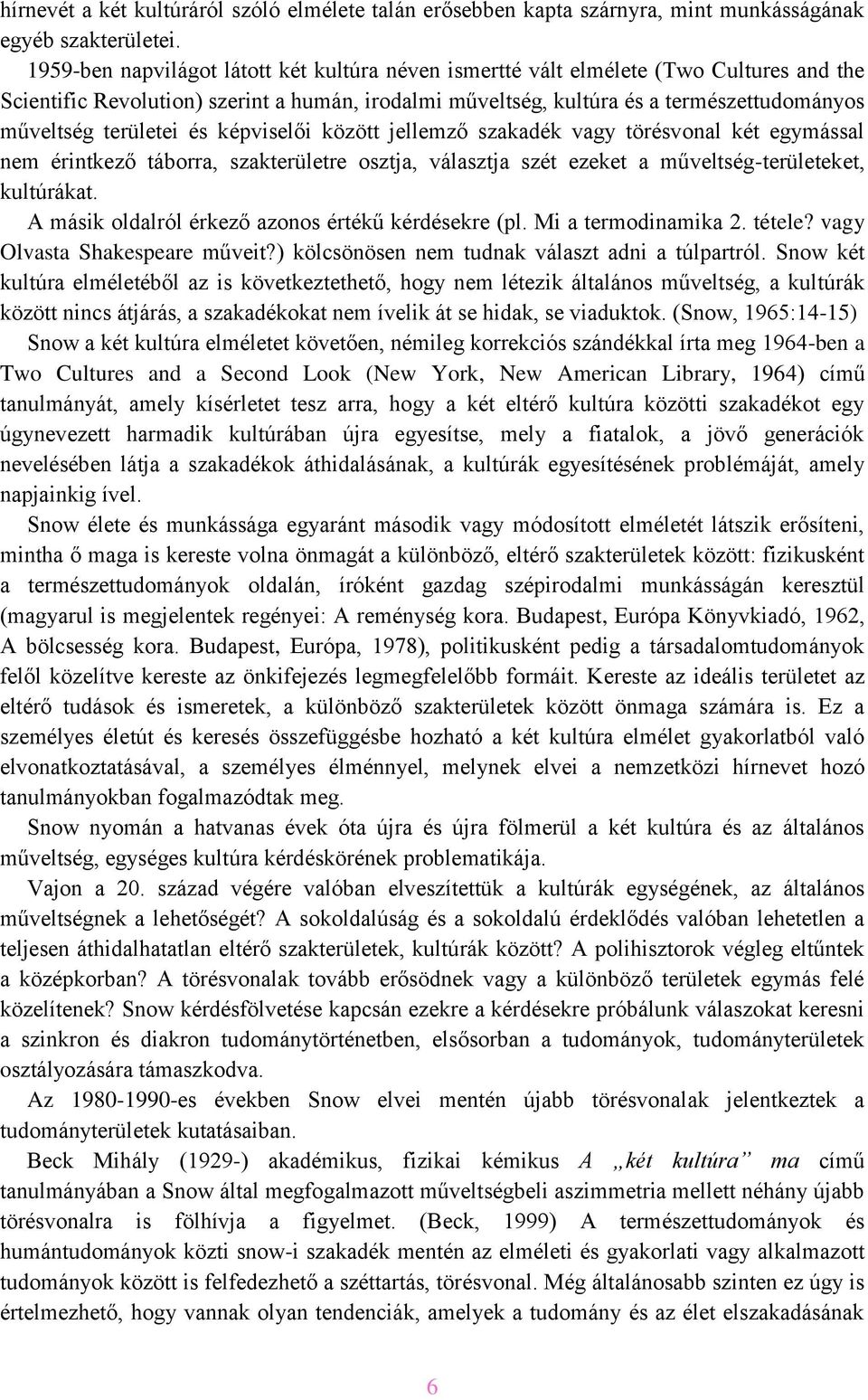 területei és képviselői között jellemző szakadék vagy törésvonal két egymással nem érintkező táborra, szakterületre osztja, választja szét ezeket a műveltség-területeket, kultúrákat.