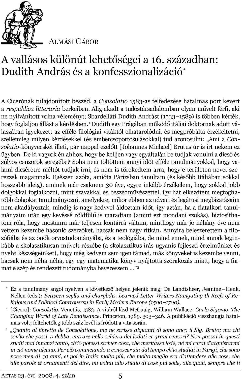 Alig akadt a tudóstársadalomban olyan művelt férfi, aki ne nyilvánított volna véleményt; Sbardelláti Dudith Andrást (1533 1589) is többen kérték, hogy foglaljon állást a kérdésben.