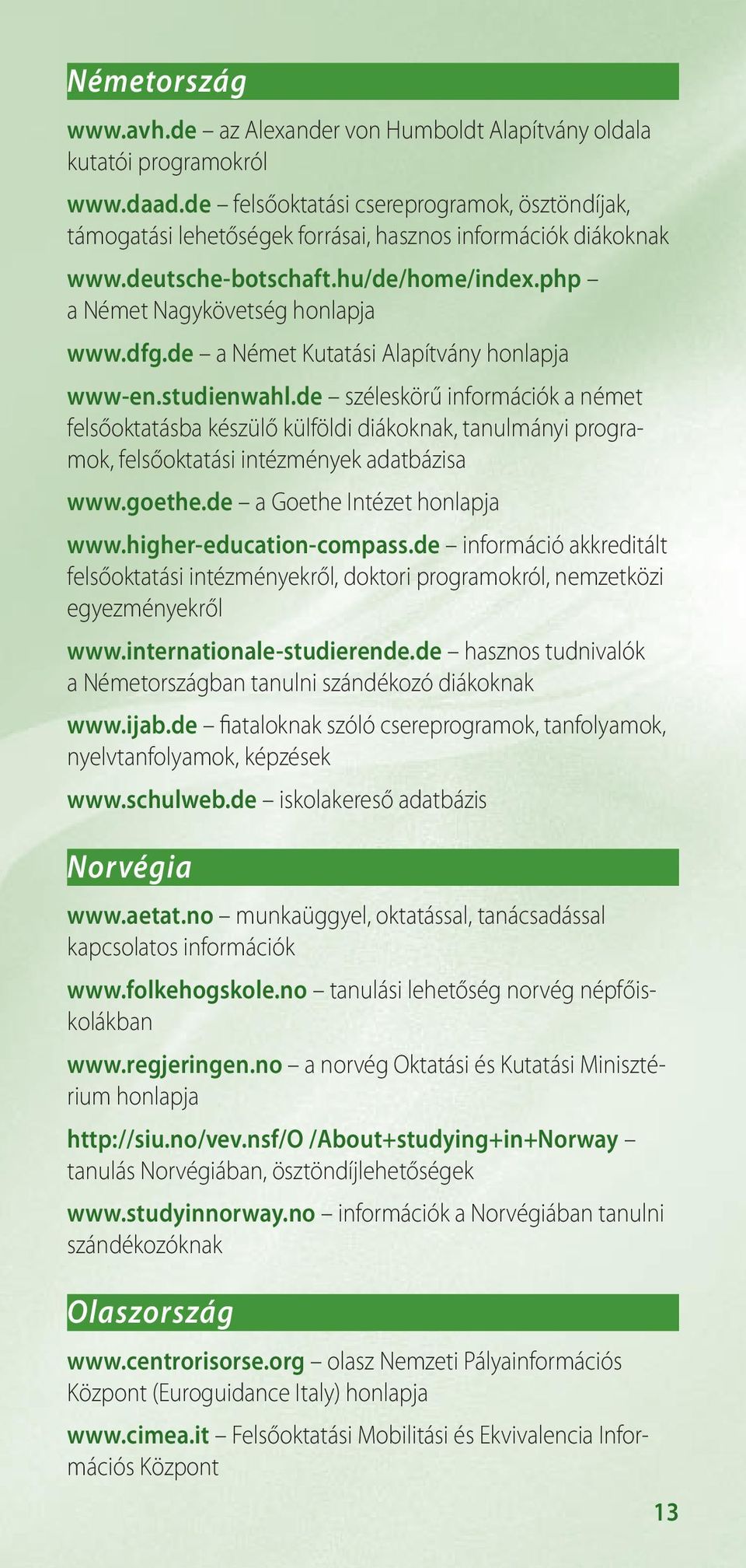 de a Német Kutatási Alapítvány www-en.studienwahl.de széleskörű információk a német felsőoktatásba készülő külföldi diákoknak, tanulmányi programok, felsőoktatási intézmények adatbázisa www.goethe.