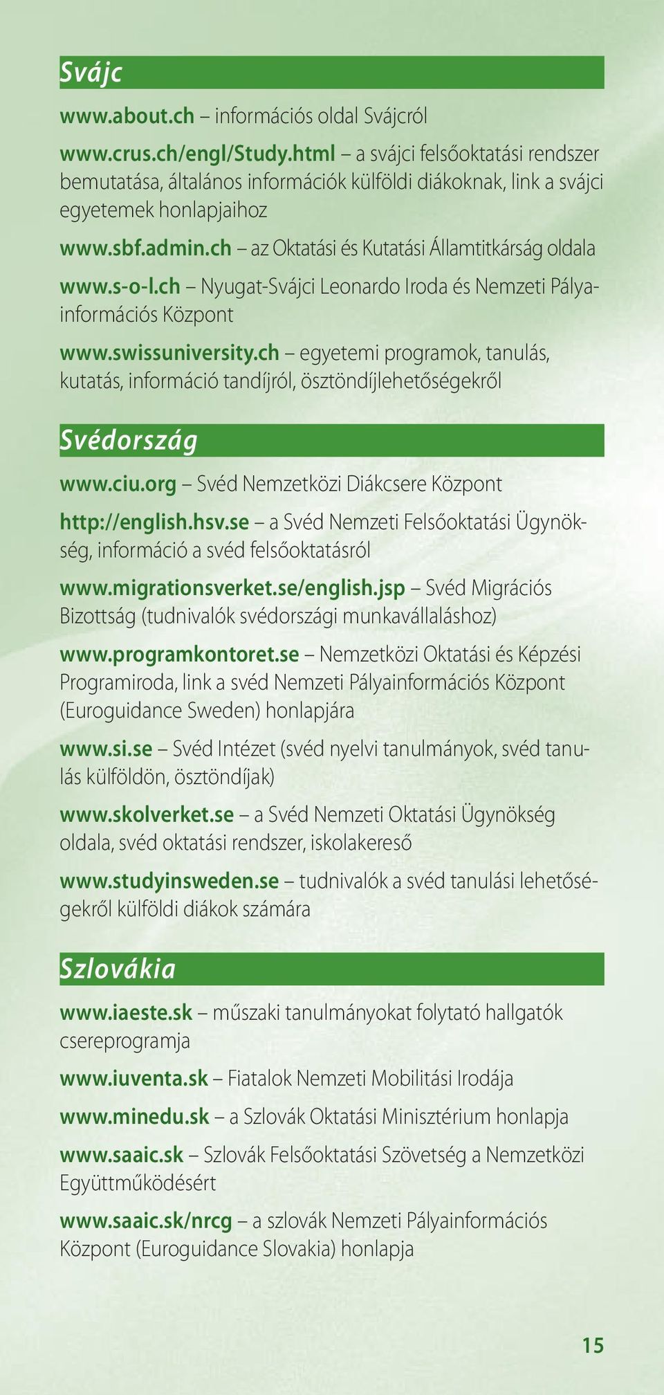 ch egyetemi programok, tanulás, kutatás, információ tandíjról, ösztöndíjlehetőségekről Svédország www.ciu.org Svéd Nemzetközi Diákcsere Központ http://english.hsv.