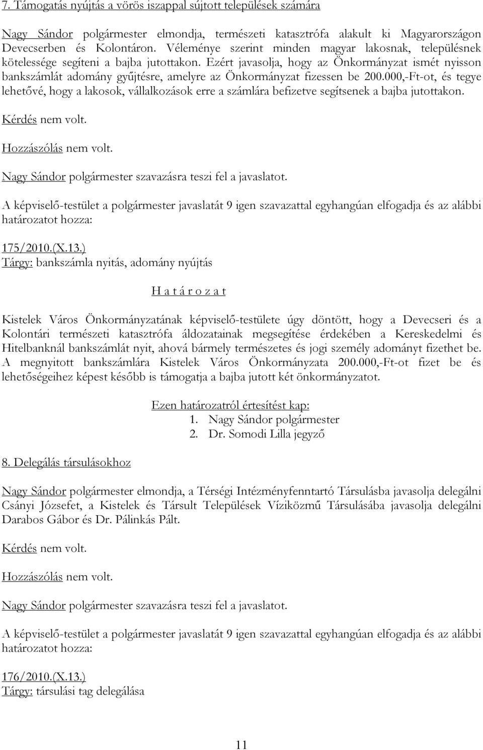 Ezért javasolja, hogy az Önkormányzat ismét nyisson bankszámlát adomány gyűjtésre, amelyre az Önkormányzat fizessen be 200.