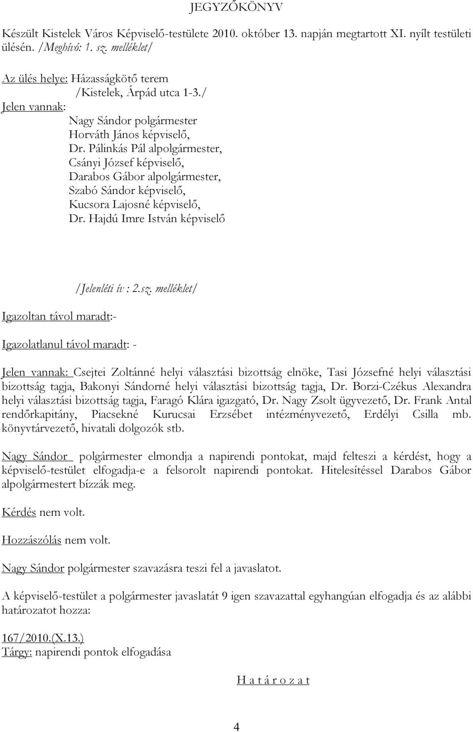 Pálinkás Pál alpolgármester, Csányi József képviselő, Darabos Gábor alpolgármester, Szabó Sándor képviselő, Kucsora Lajosné képviselő, Dr.