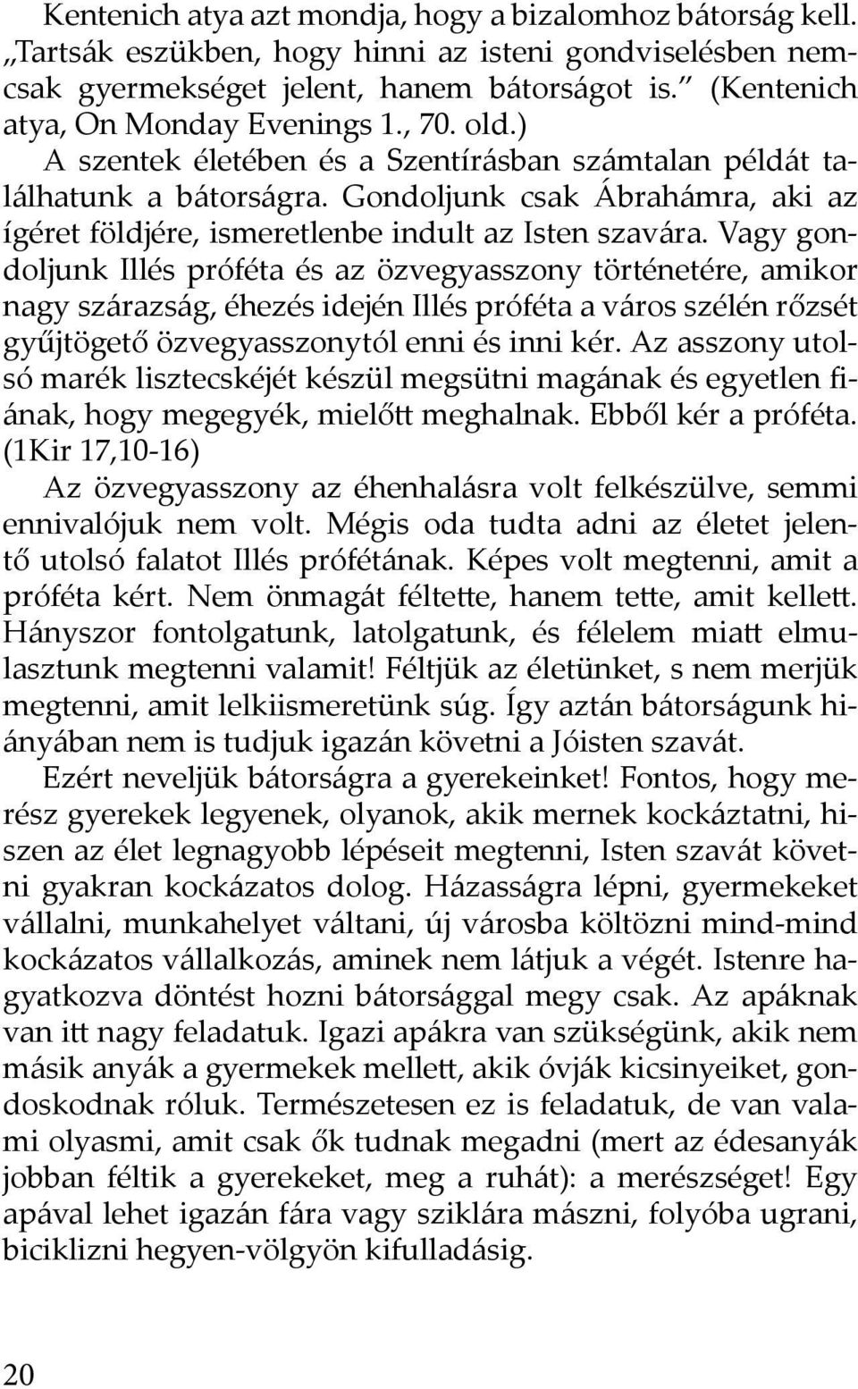 Gondoljunk csak Ábrahámra, aki az ígéret földjére, ismeretlenbe indult az Isten szavára.