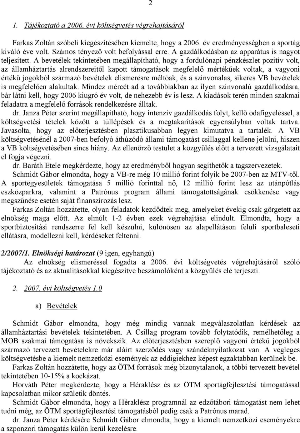 A bevetélek tekintetében megállapítható, hogy a fordulónapi pénzkészlet pozitív volt, az államháztartás alrendszereitől kapott támogatások megfelelő mértékűek voltak, a vagyoni értékű jogokból